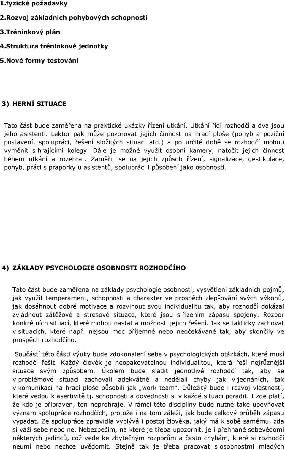 Lektor pak může pozorovat jejich činnost na hrací ploše (pohyb a poziční postavení, spolupráci, řešení složitých situaci atd.) a po určité době se rozhodčí mohou vyměnit s hrajícími kolegy.