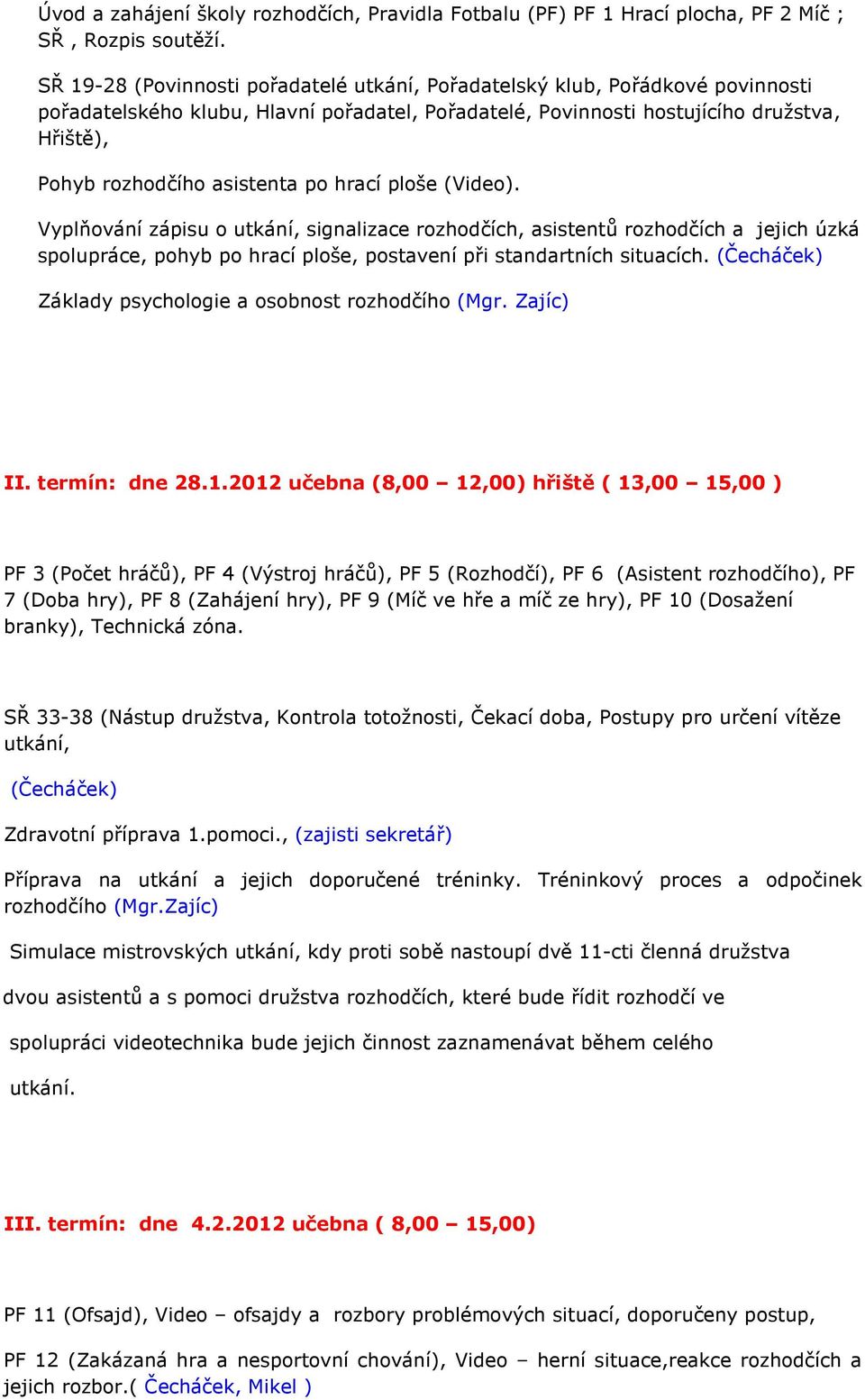 asistenta po hrací ploše (Video). Vyplňování zápisu o utkání, signalizace rozhodčích, asistentů rozhodčích a jejich úzká spolupráce, pohyb po hrací ploše, postavení při standartních situacích.