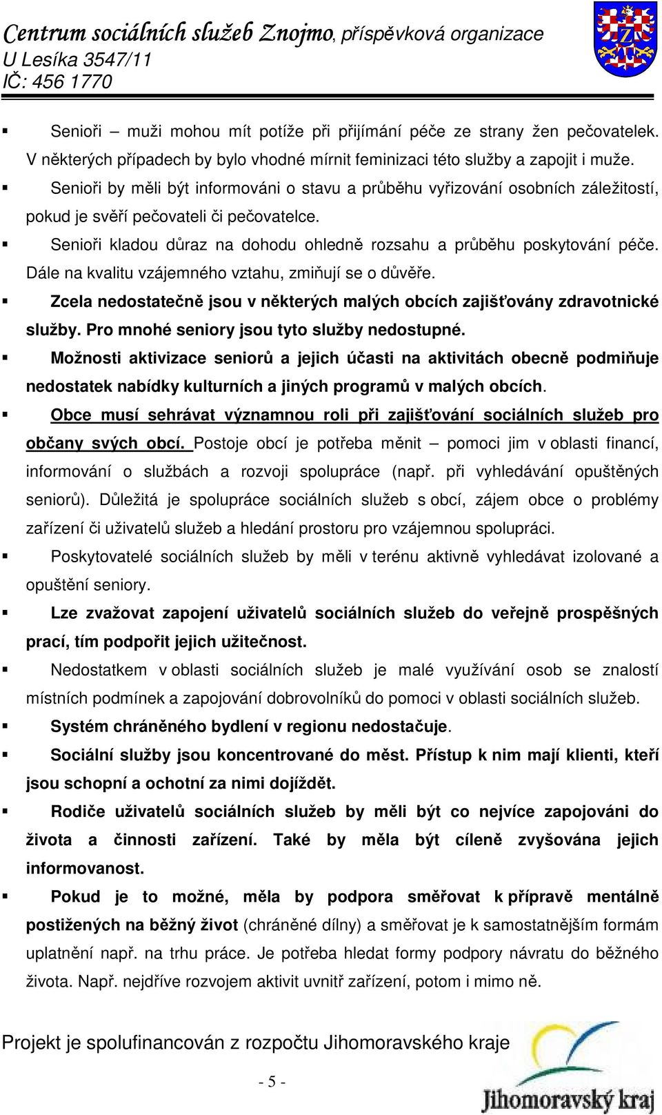 Dále na kvalitu vzájemného vztahu, zmiňují se o důvěře. Zcela nedostatečně jsou v některých malých obcích zajišťovány zdravotnické služby. Pro mnohé seniory jsou tyto služby nedostupné.
