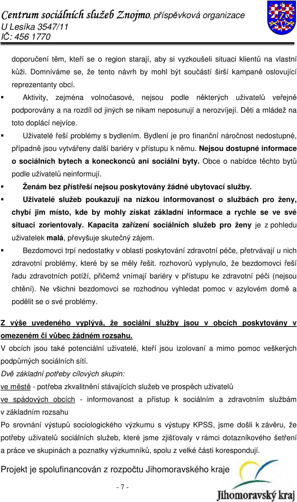 Uživatelé řeší problémy s bydlením. Bydlení je pro finanční náročnost nedostupné, případně jsou vytvářeny další bariéry v přístupu k němu.