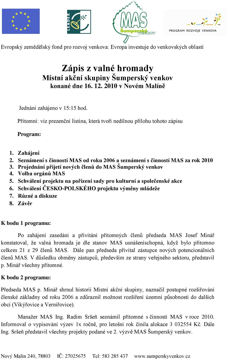 Projednání přijetí nových členů do MAS Šumperský venkov 4. Volba orgánů MAS 5. Schválení projektu na pořízení sady pro kulturní a společenské akce 6.