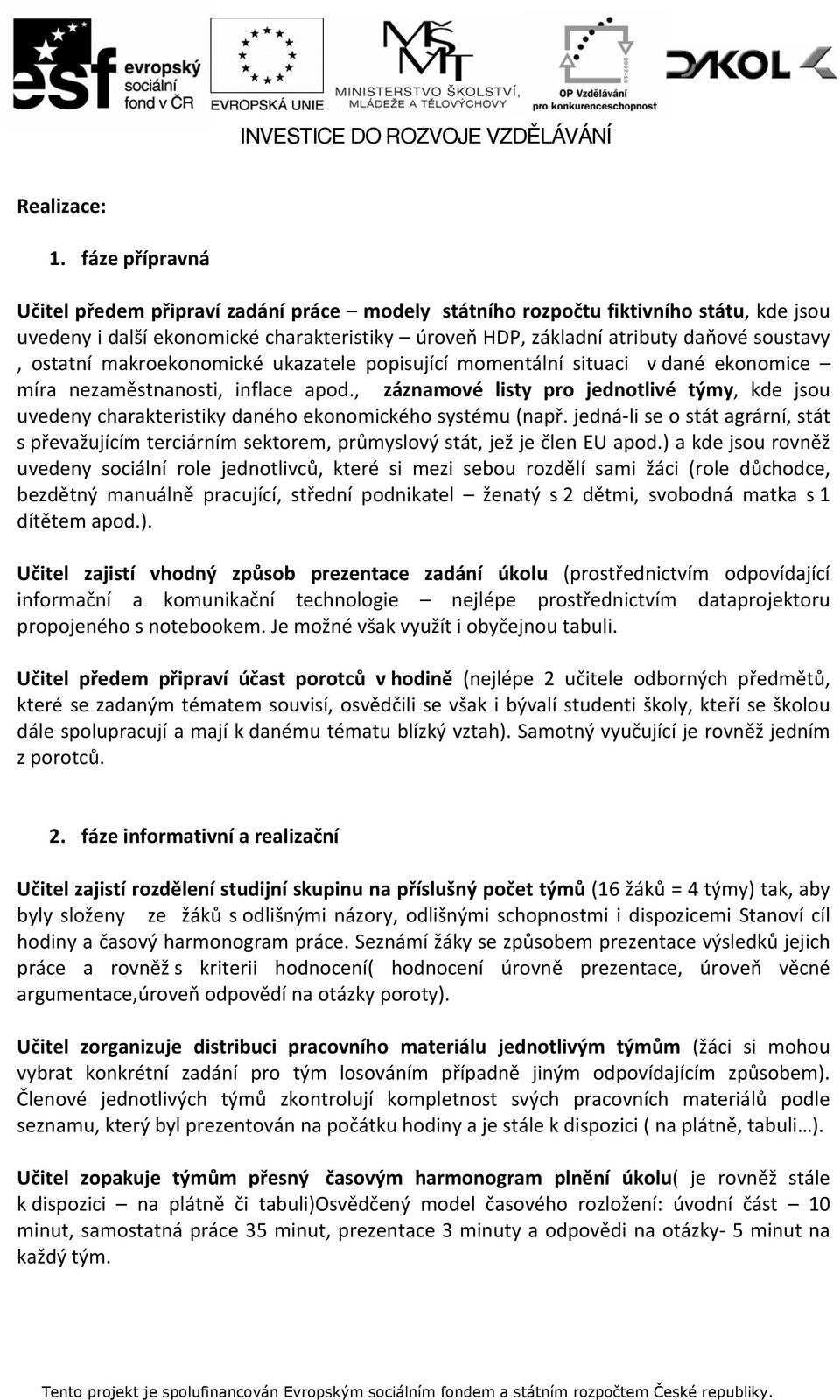 ostatní makroekonomické ukazatele popisující momentální situaci v dané ekonomice míra nezaměstnanosti, inflace apod.