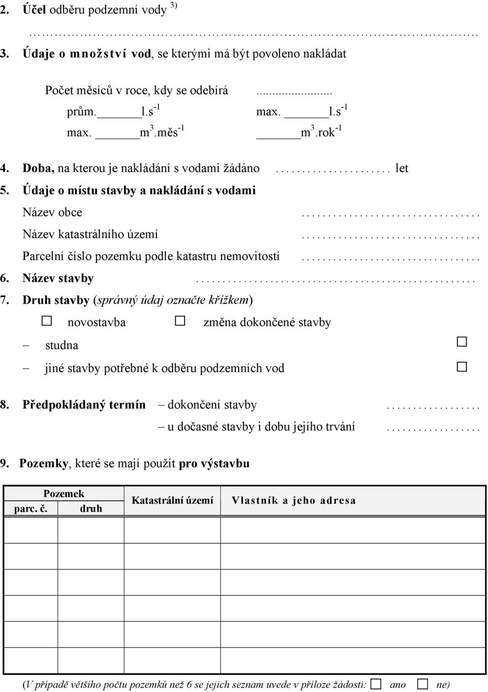 Název stavby... 7. Druh stavby (správný údaj označte křížkem) novostavba změna dokončené stavby studna jiné stavby potřebné k odběru podzemních vod 8. Předpokládaný termín dokončení stavby.