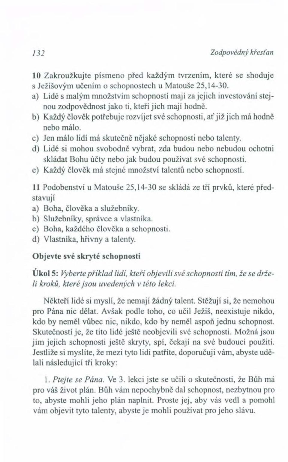 c) Jen málo lidí má skutečně nějaké schopnosti nebo talenty. d) Lidé si mohou svobodně vybrat, zda budou nebo nebudou ochotni skládat Bohu účty nebo jak budou používat své schopnosti.