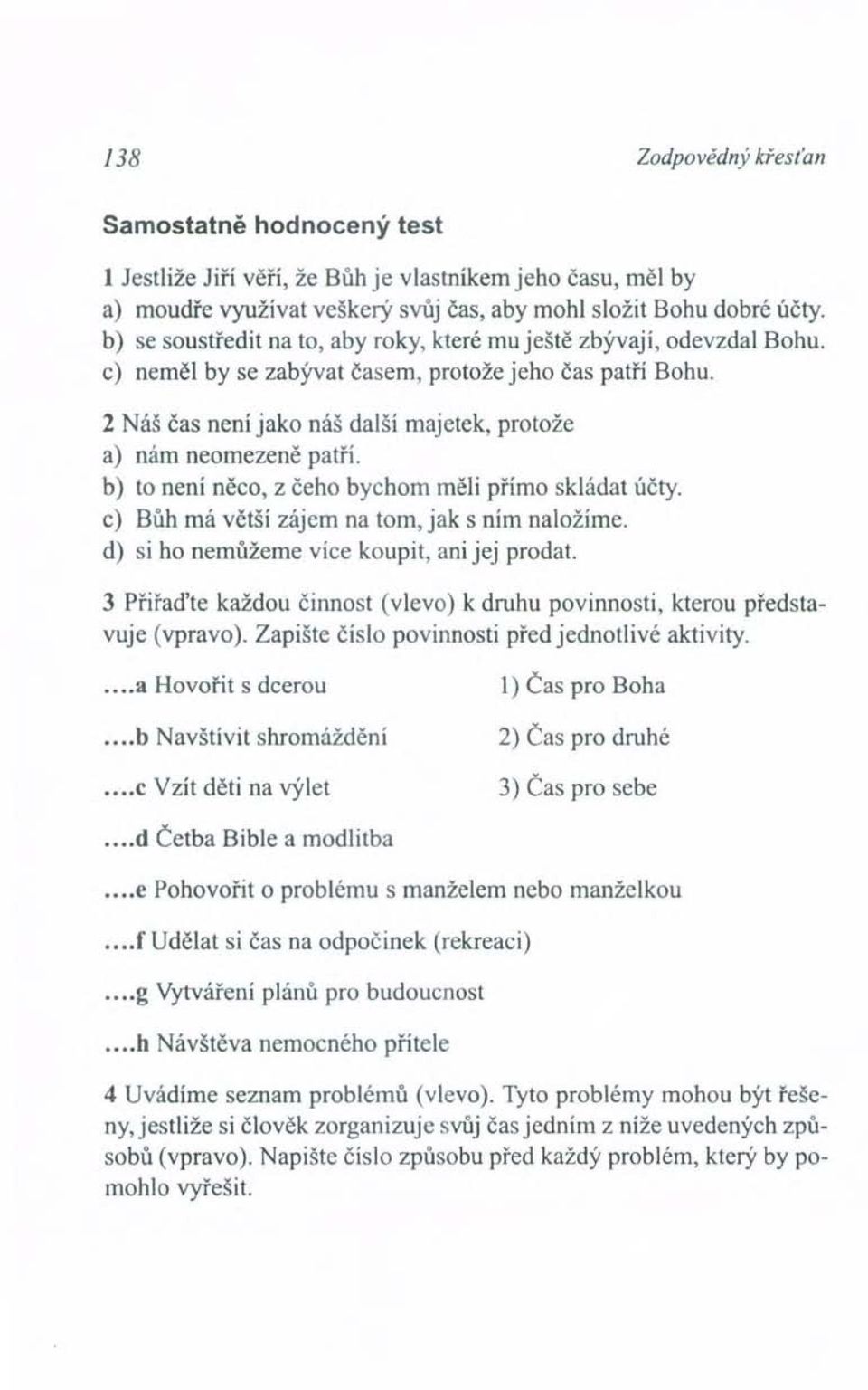 2 Náš čas není jako náš další majetek, protože a) nám neomezeně patří. b) to není něco, z čeho bychom měli přímo skládat účty. c) Bůh má větší zájem na tom, jak s ním naložíme.