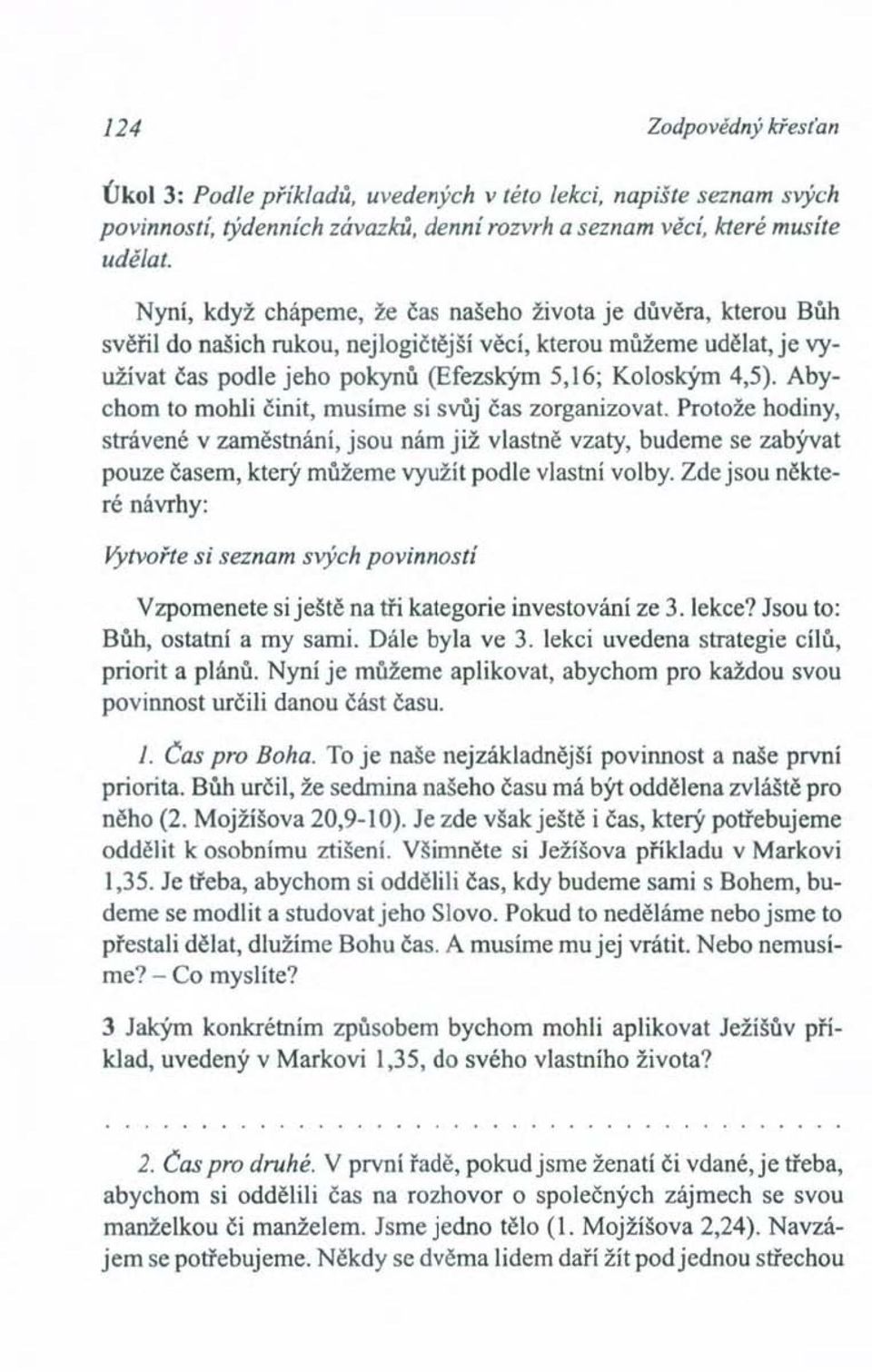 Abychom to mohli činit, musíme si svůj čas zorganizovat. Protože hodiny, strávené v zaměstnání, jsou nám již vlastně vzaty, budeme se zabývat pouze časem, který můžeme využít podle vlastní volby.