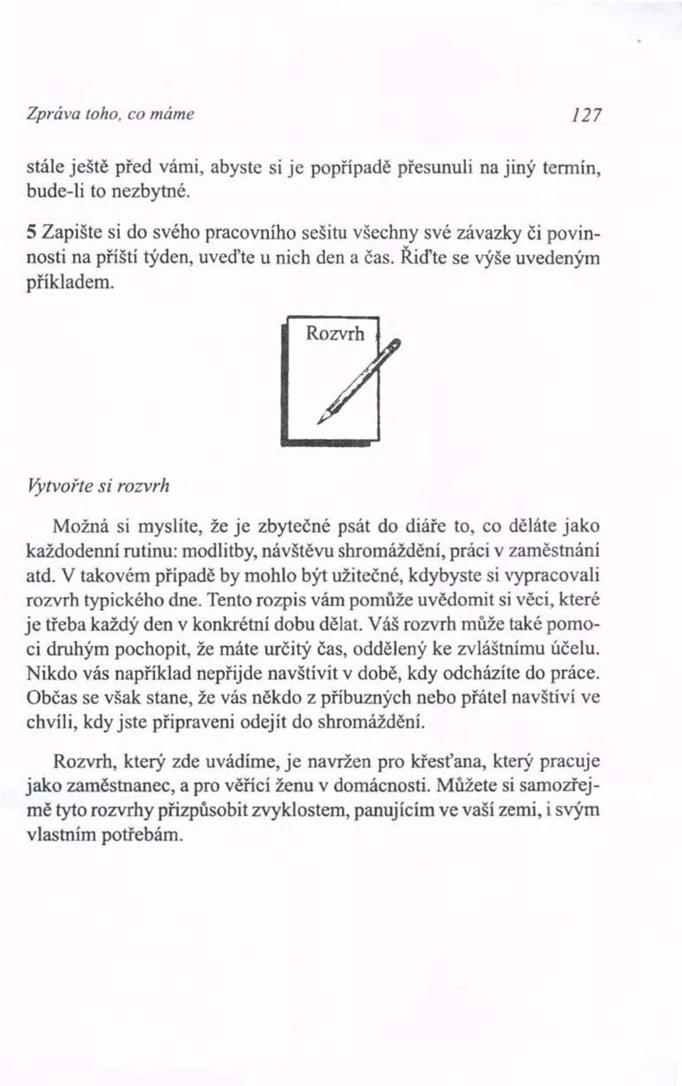 Vytvořte si rozvrh Možná si myslíte, že je zbytečné psát do diáře to, co děláte jako každodenní rutinu: modlitby, návštěvu shromáždění, práci v zaměstnání atd.