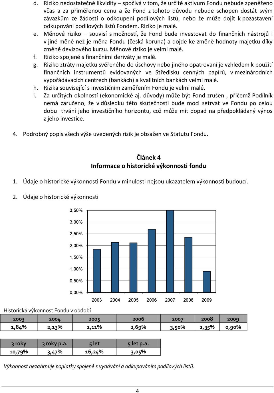 Měnové riziko souvisí s možností, že Fond bude investovat do finančních nástrojů i v jiné měně než je měna Fondu (česká koruna) a dojde ke změně hodnoty majetku díky změně devizového kurzu.