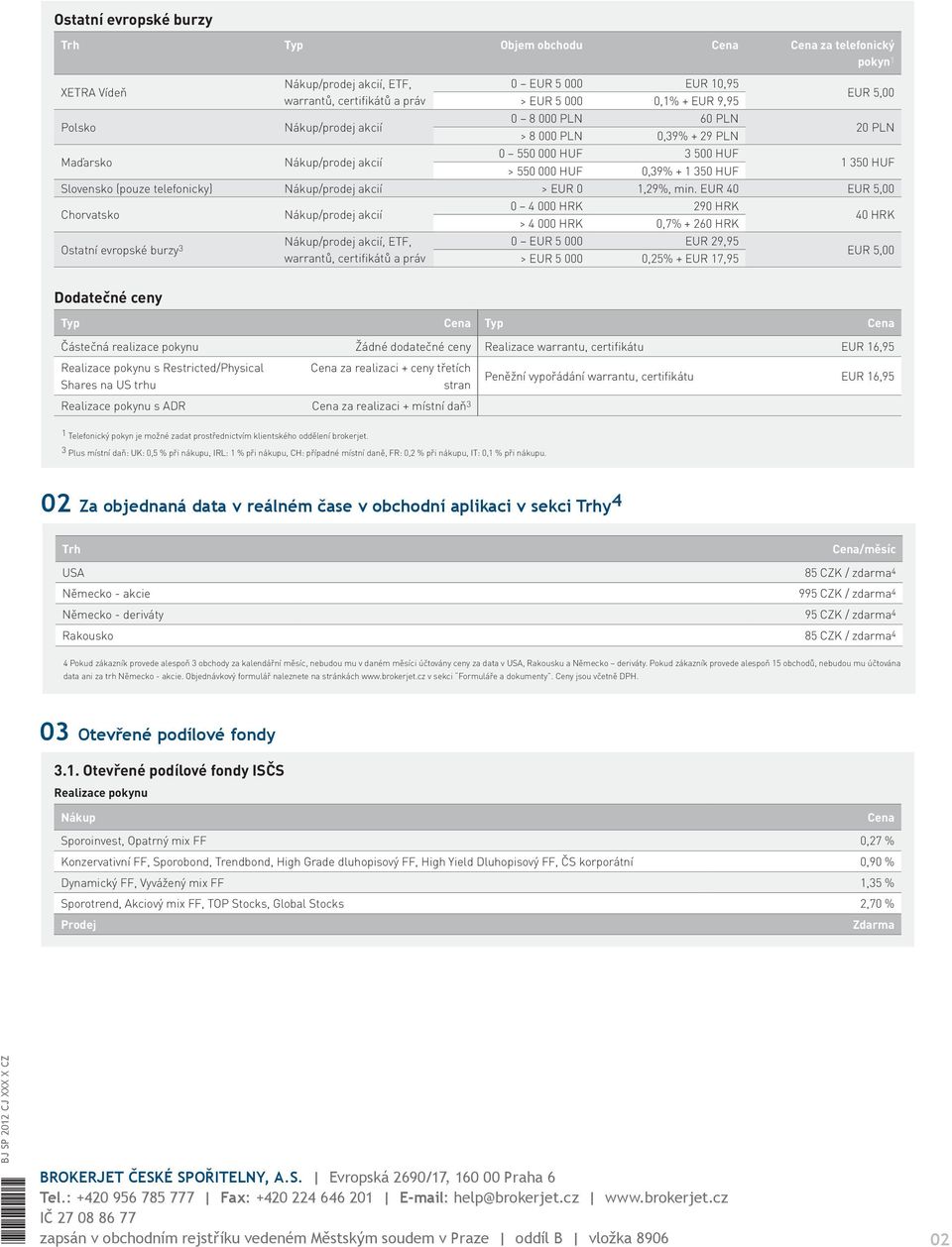 EUR 40 Chorvatsko Ostatní evropské burzy 3 0 4 000 HRK 290 HRK > 4 000 HRK 0,7% + 260 HRK 0 EUR 5 000 EUR 29,95 > EUR 5 000 0,25% + EUR 17,95 40 HRK Dodatečné ceny Částečná realizace pokynu Žádné