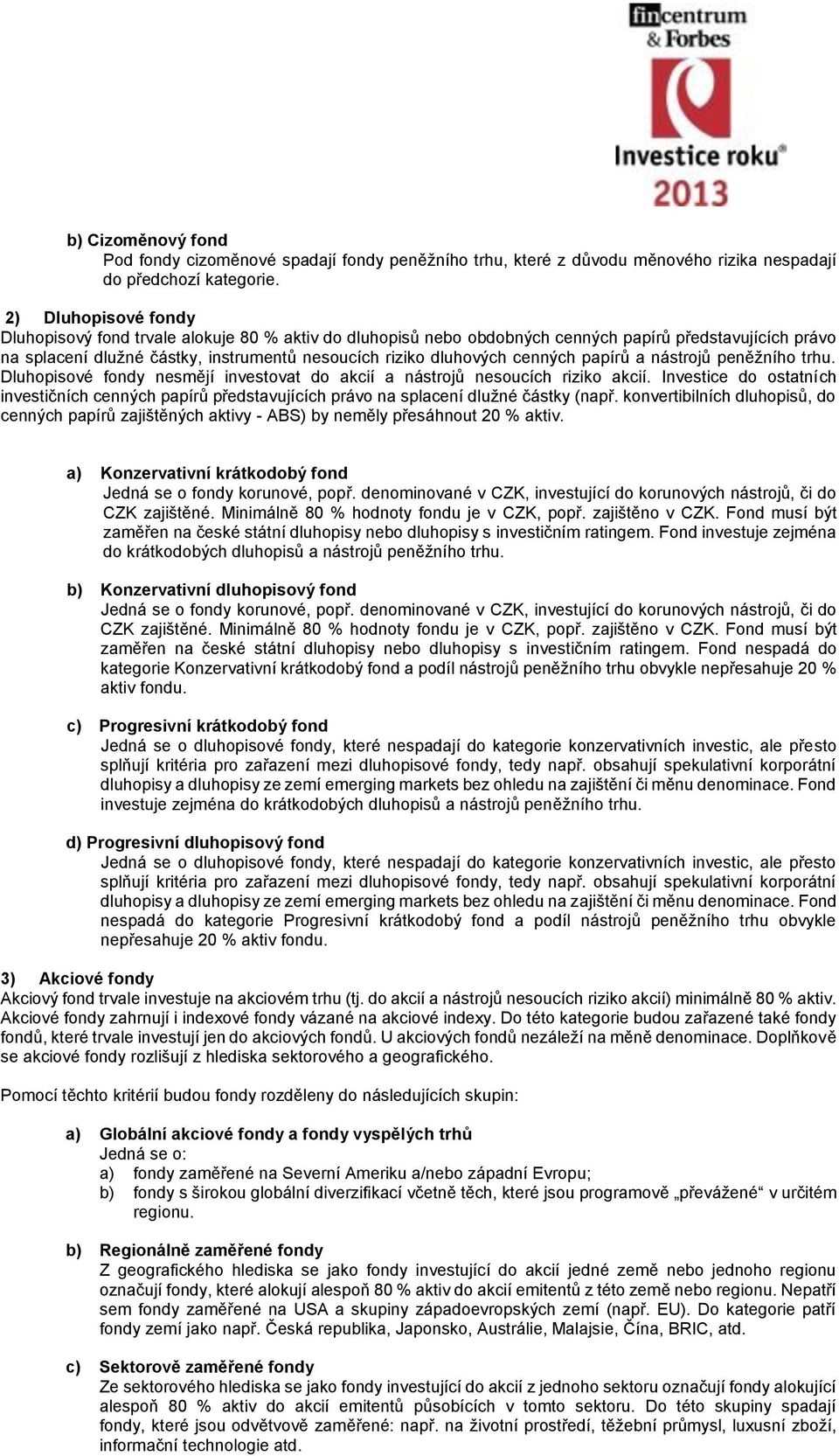 cenných papírů a nástrojů peněžního trhu. Dluhopisové fondy nesmějí investovat do akcií a nástrojů nesoucích riziko akcií.