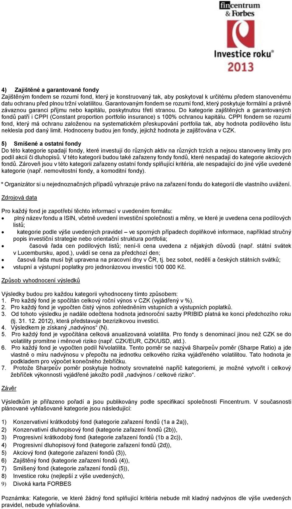 Do kategorie zajištěných a garantovaných fondů patří i CPPI (Constant proportion portfolio insurance) s 100% ochranou kapitálu.