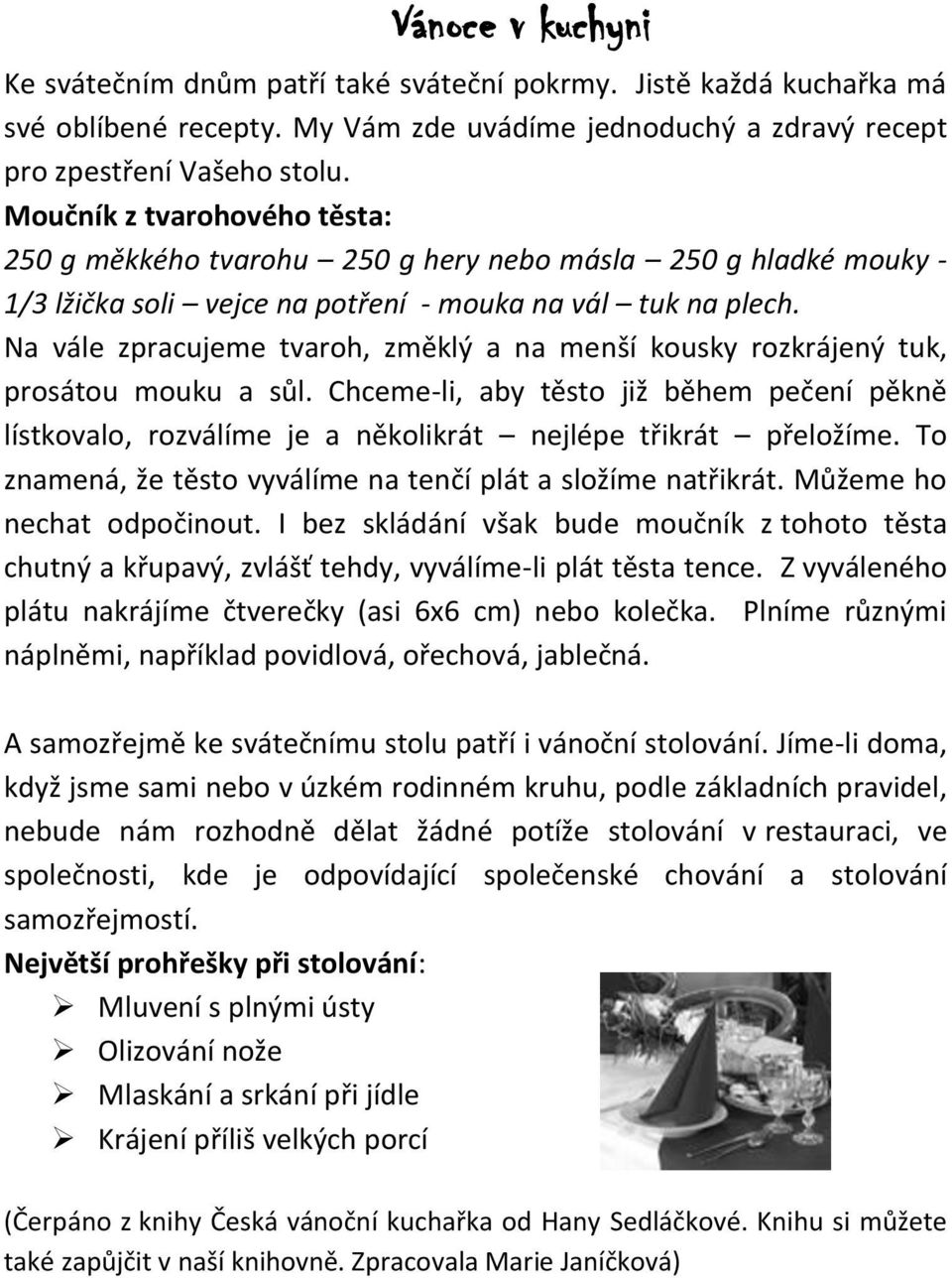 Na vále zpracujeme tvaroh, změklý a na menší kousky rozkrájený tuk, prosátou mouku a sůl. Chceme-li, aby těsto již během pečení pěkně lístkovalo, rozválíme je a několikrát nejlépe třikrát přeložíme.