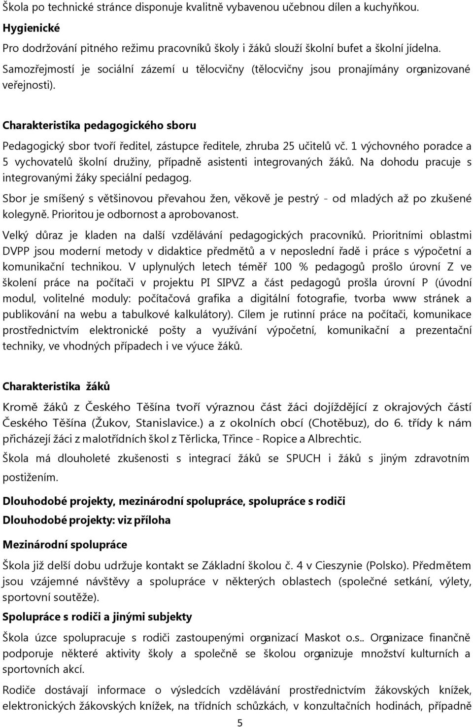 Charakteristika pedagogického sboru Pedagogický sbor tvoří ředitel, zástupce ředitele, zhruba 25 učitelů vč. 1 výchovného poradce a 5 vychovatelů školní družiny, případně asistenti integrovaných žáků.