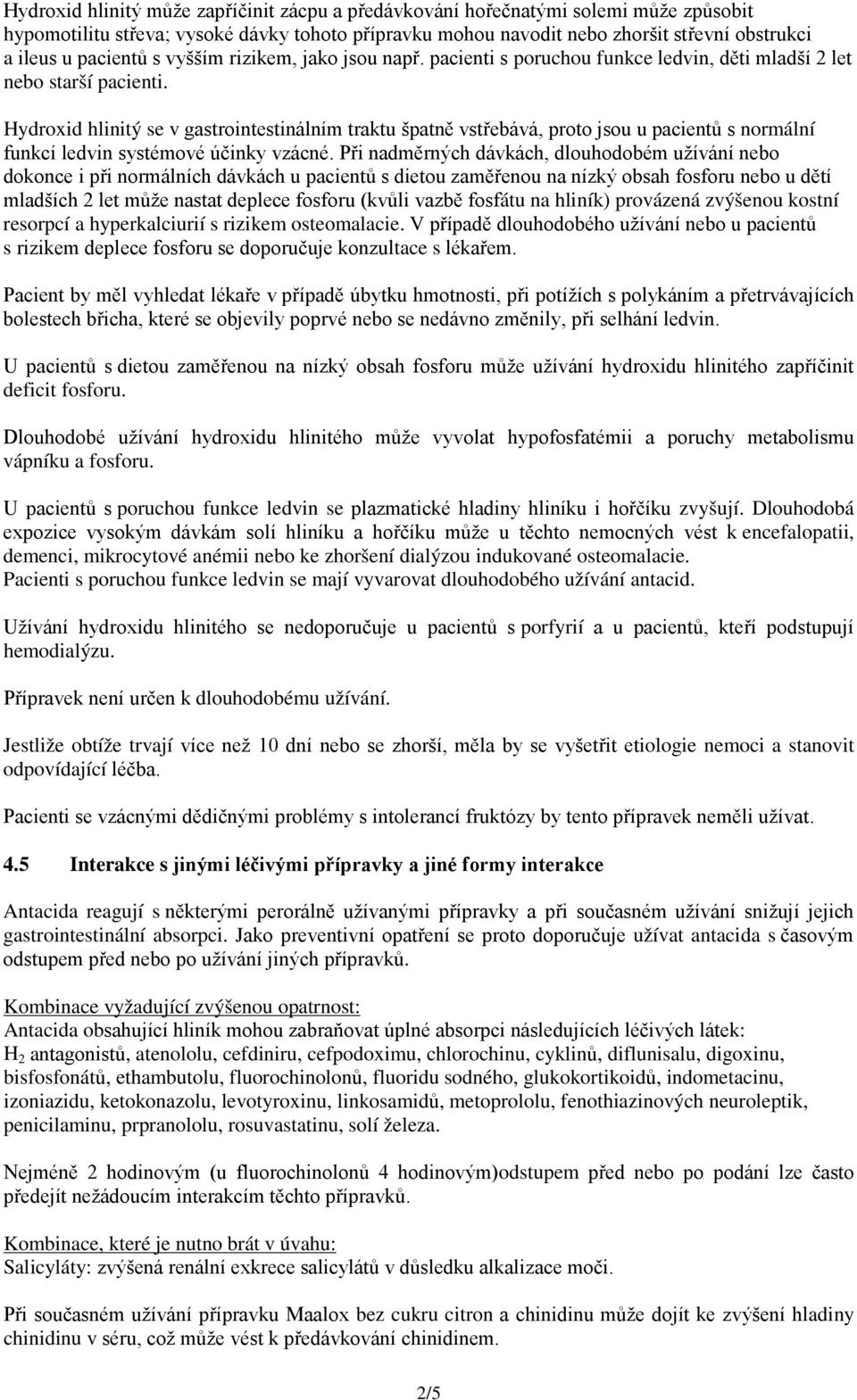 Hydroxid hlinitý se v gastrointestinálním traktu špatně vstřebává, proto jsou u pacientů s normální funkcí ledvin systémové účinky vzácné.