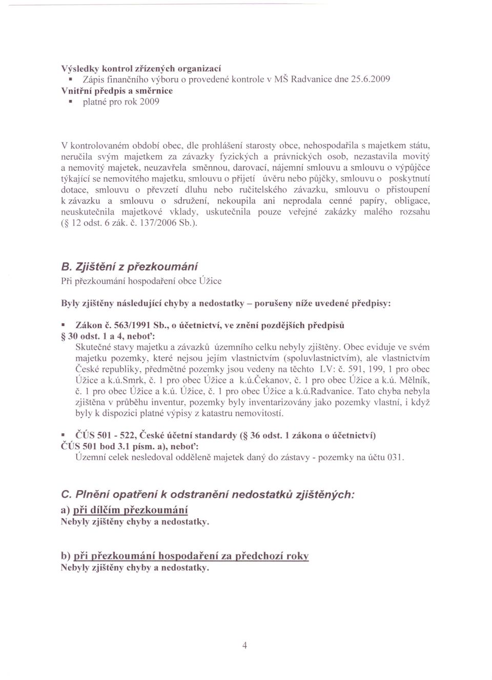 právnických osob, nezastavila movitý a nemovitý majetek, neuzavřela směnnou, darovací, nájemní smlouvu a smlouvu o výpůjčce týkající se nemovitého majetku, smlouvu o přijeti úvěru nebo půjčky,