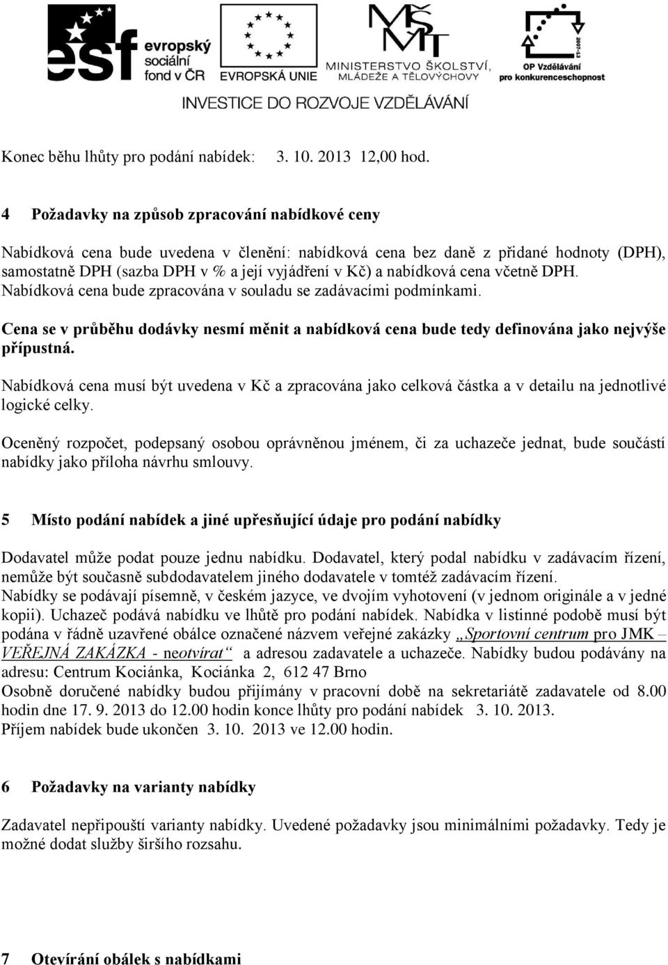 nabídková cena včetně DPH. Nabídková cena bude zpracována v souladu se zadávacími podmínkami. Cena se v průběhu dodávky nesmí měnit a nabídková cena bude tedy definována jako nejvýše přípustná.