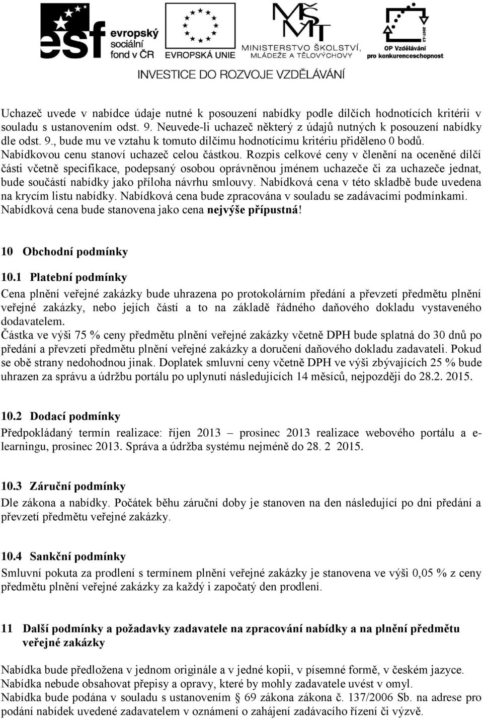 Rozpis celkové ceny v členění na oceněné dílčí části včetně specifikace, podepsaný osobou oprávněnou jménem uchazeče či za uchazeče jednat, bude součástí nabídky jako příloha návrhu smlouvy.