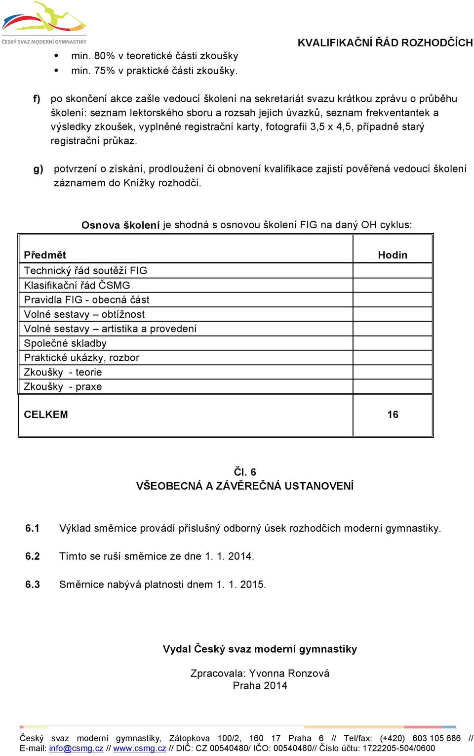 registrační karty, fotografii 3,5 x 4,5, případně starý registrační průkaz. g) potvrzení o získání, prodloužení či obnovení kvalifikace zajistí pověřená vedoucí školení záznamem do Knížky rozhodčí.