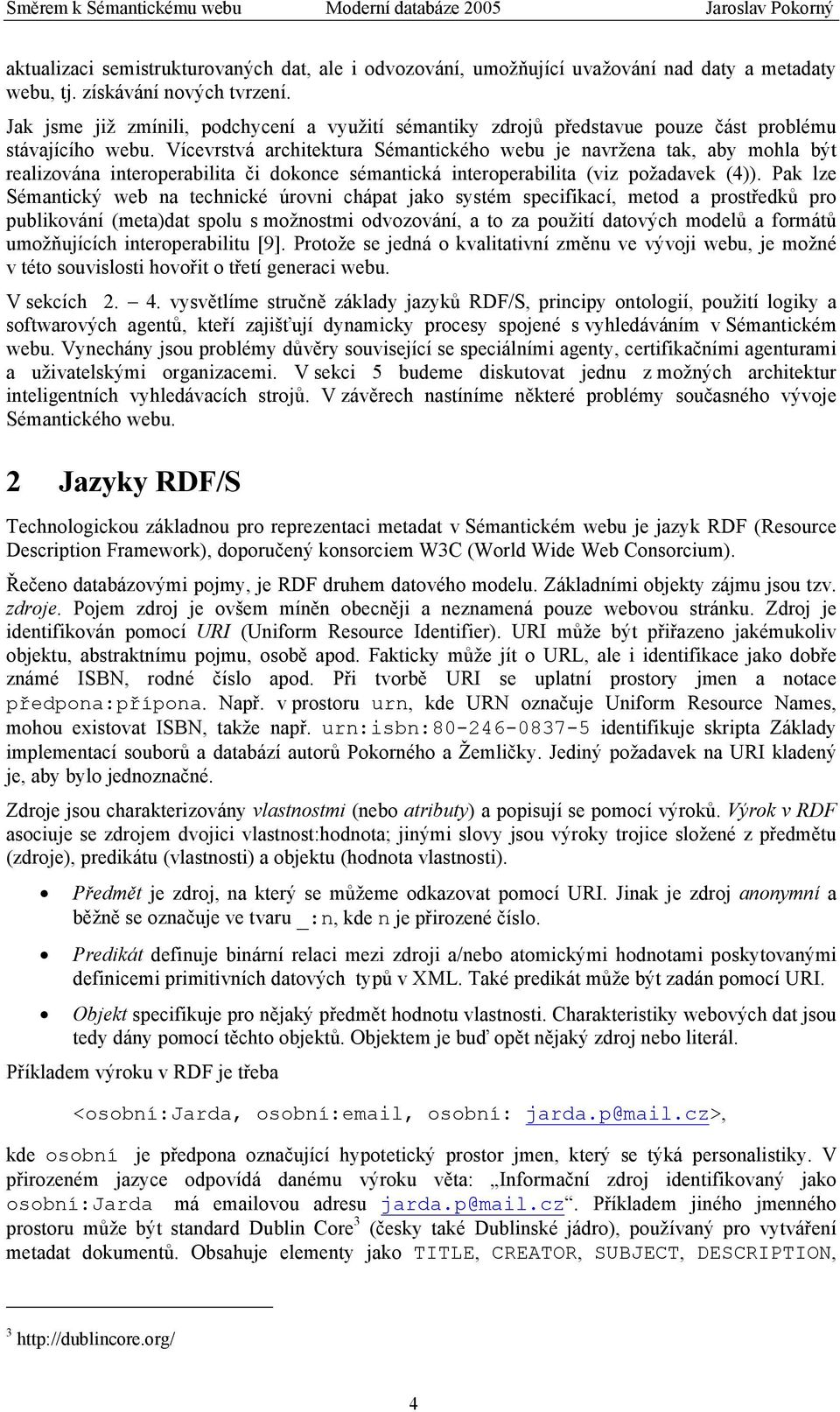 Vícevrstvá architektura Sémantického webu je navržena tak, aby mohla být realizována interoperabilita či dokonce sémantická interoperabilita (viz požadavek (4)).