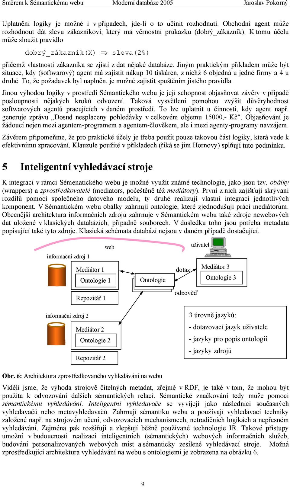 Jiným praktickým příkladem může být situace, kdy (softwarový) agent má zajistit nákup 10 tiskáren, z nichž 6 objedná u jedné firmy a 4 u druhé.