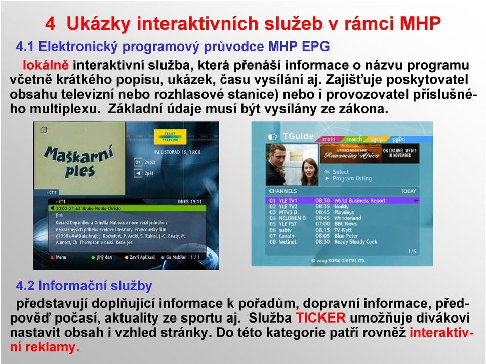 vysílání aj. Zajišťuje poskytovatel obsahu televizní nebo rozhlasové stanice) nebo i provozovatel příslušného multiplexu.