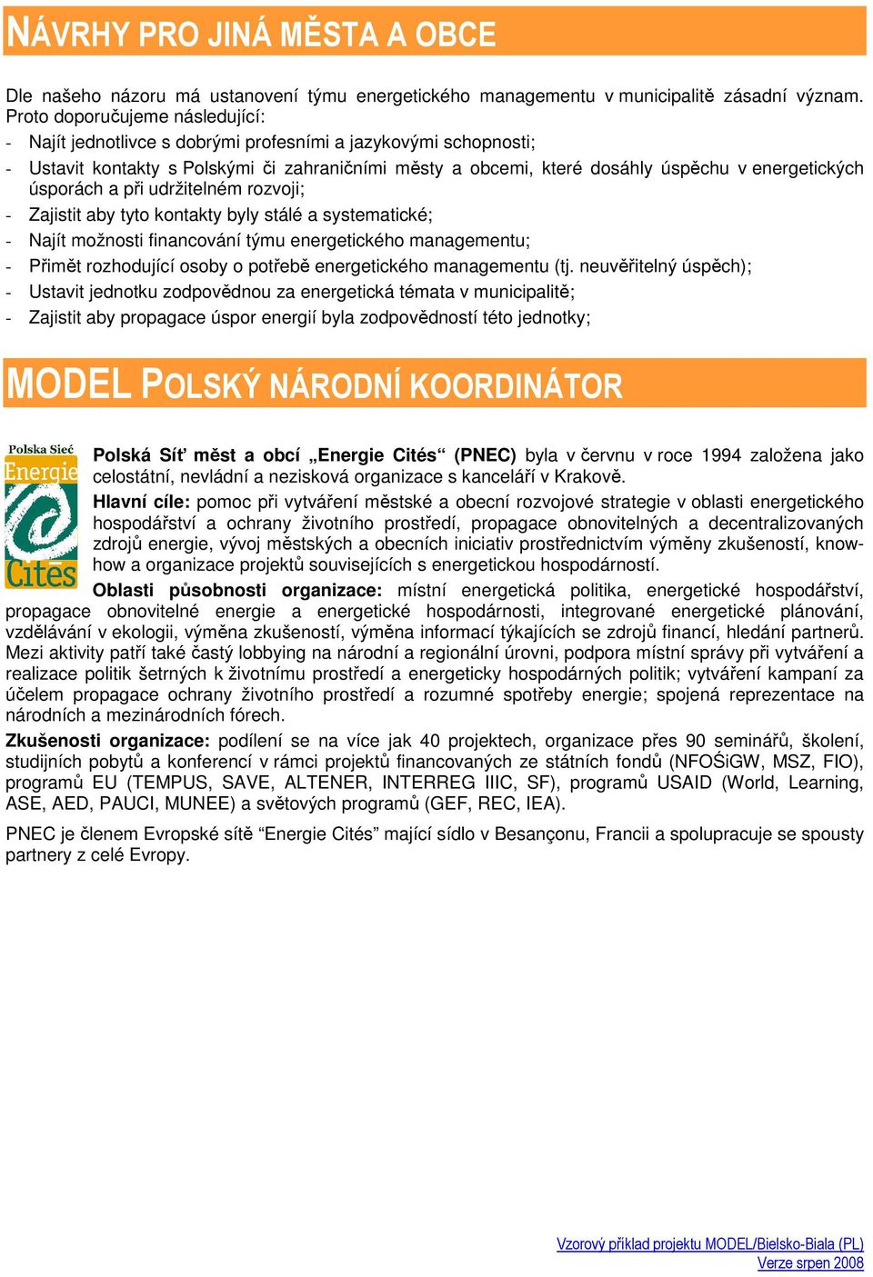 úsporách a při udržitelném rozvoji; - Zajistit aby tyto kontakty byly stálé a systematické; - Najít možnosti financování týmu energetického managementu; - Přimět rozhodující osoby o potřebě