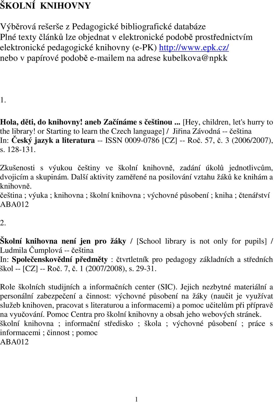 or Starting to learn the Czech language] / Jiina Závodná -- eština In: eský jazyk a literatura -- ISSN 0009-0786 [CZ] -- Ro. 57,. 3 (2006/2007), s. 128-131.