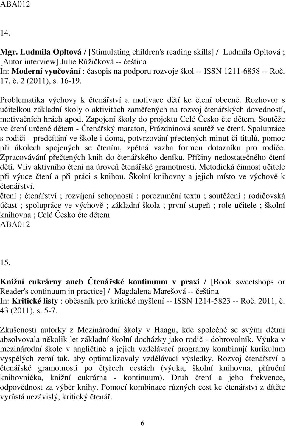 17,. 2 (2011), s. 16-19. Problematika výchovy k tenáství a motivace dtí ke tení obecn. Rozhovor s uitelkou základní školy o aktivitách zamených na rozvoj tenáských dovedností, motivaních hrách apod.