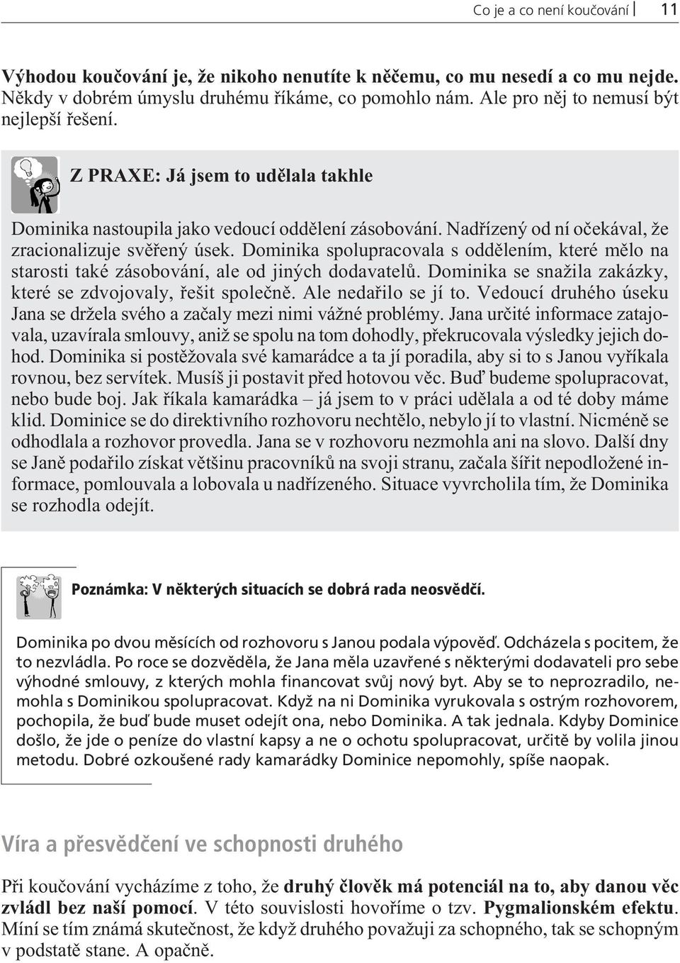 Dominika spolupracovala s oddìlením, které mìlo na starosti také zásobování, ale od jiných dodavatelù. Dominika se snažila zakázky, které se zdvojovaly, øešit spoleènì. Ale nedaøilo se jí to.