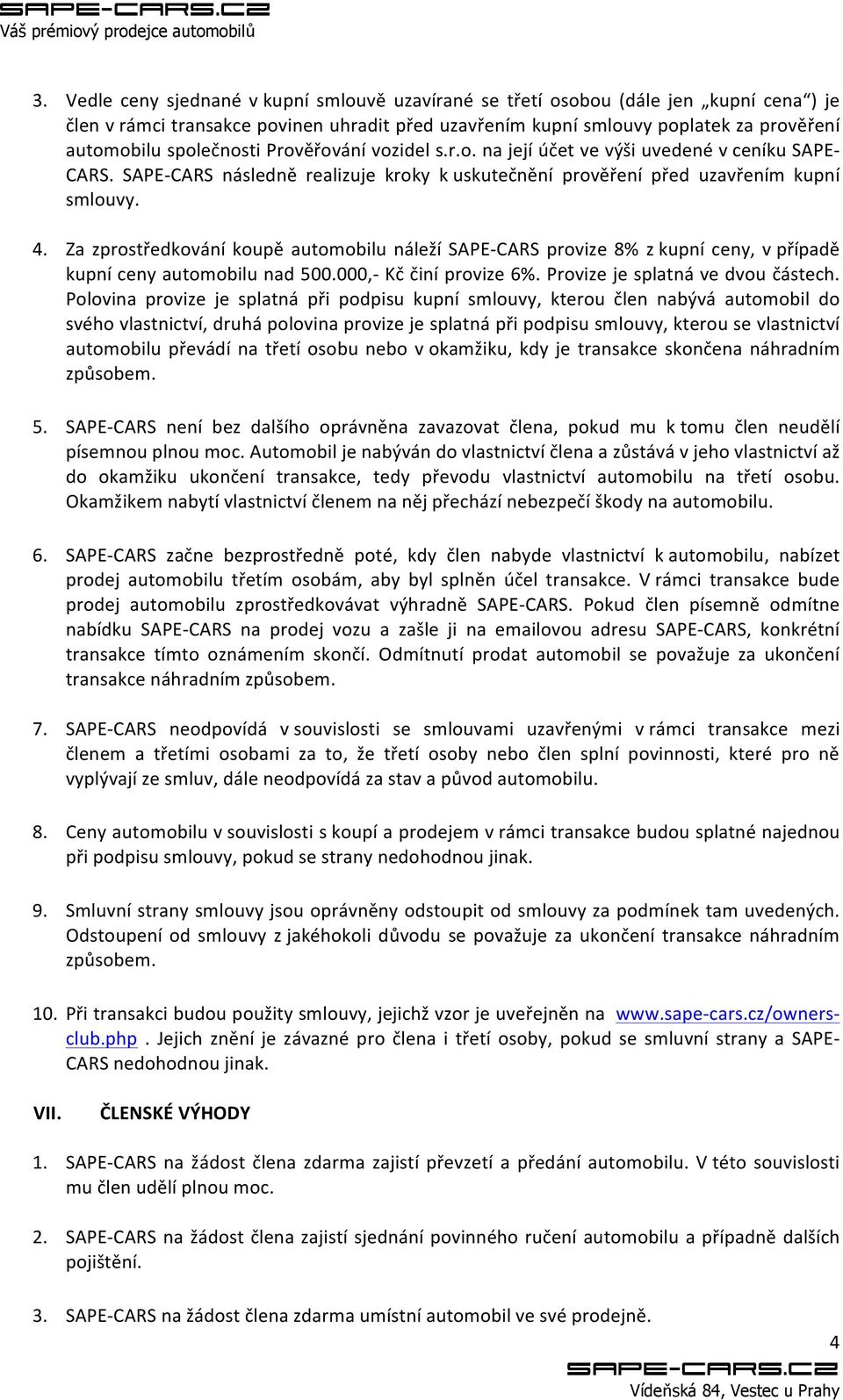 Za zprostředkování koupě automobilu náleží SAPE- CARS provize 8% z kupní ceny, v případě kupní ceny automobilu nad 500.000,- Kč činí provize 6%. Provize je splatná ve dvou částech.