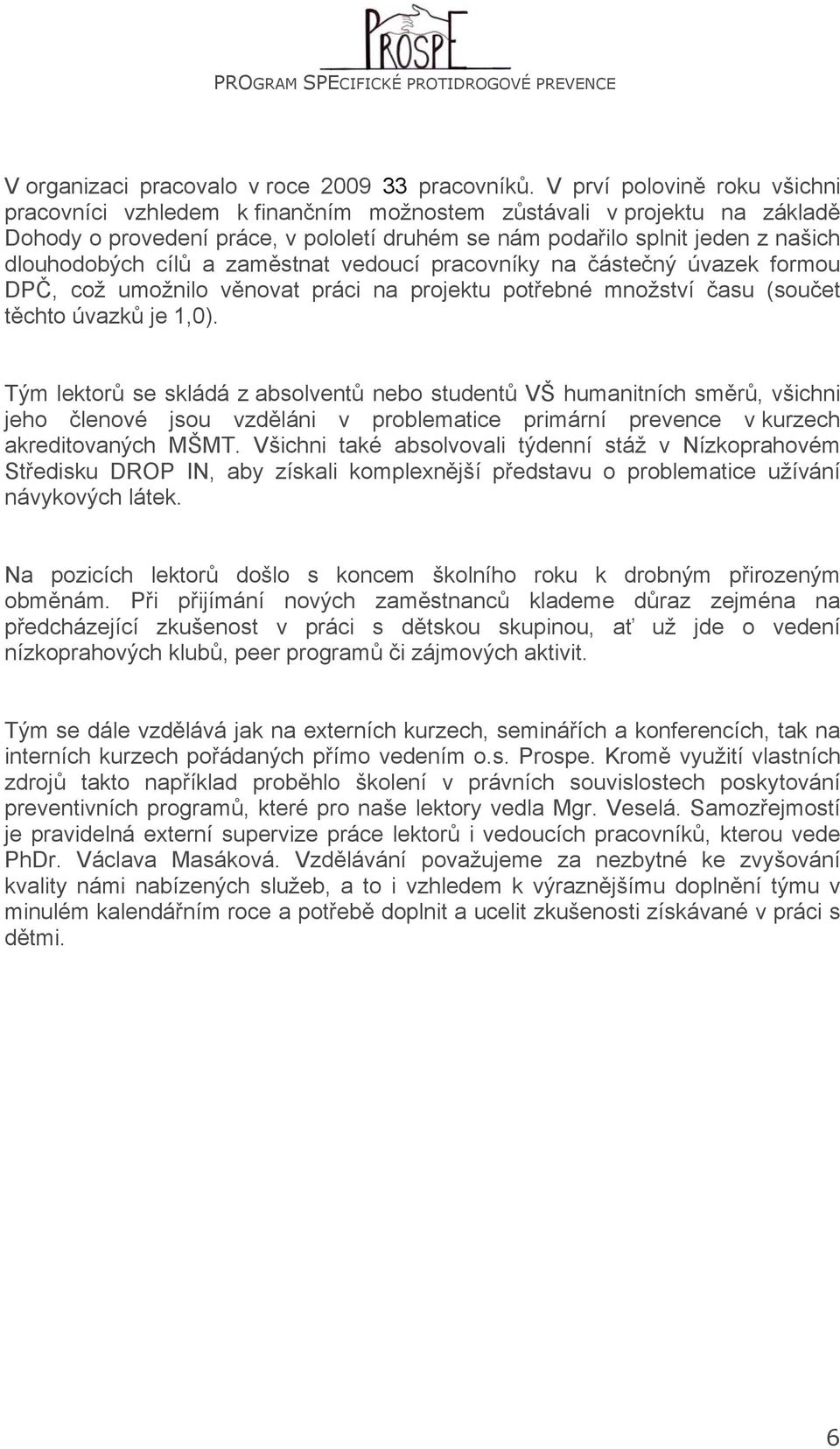 cílů a zaměstnat vedoucí pracovníky na částečný úvazek formou DPČ, což umožnilo věnovat práci na projektu potřebné množství času (součet těchto úvazků je 1,0).