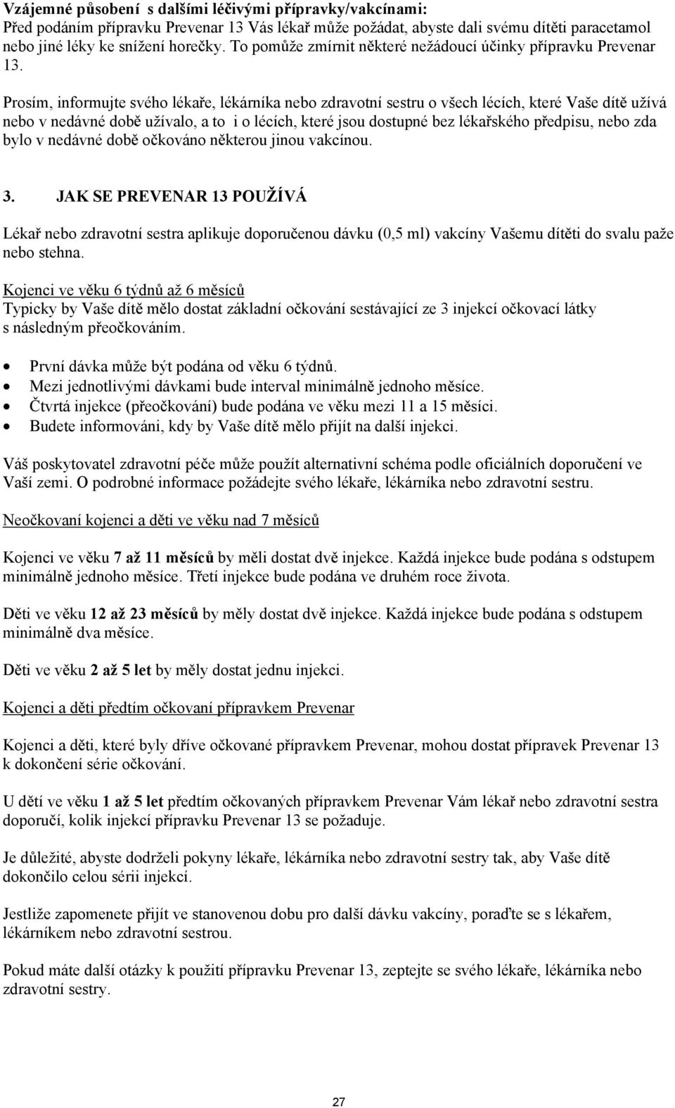 Prosím, informujte svého léka e, lékárníka nebo zdravotní sestru o vech lécích, které Vae dít uívá nebo v nedávné dob uívalo, a to i o lécích, které jsou dostupné bez léka ského p edpisu, nebo zda