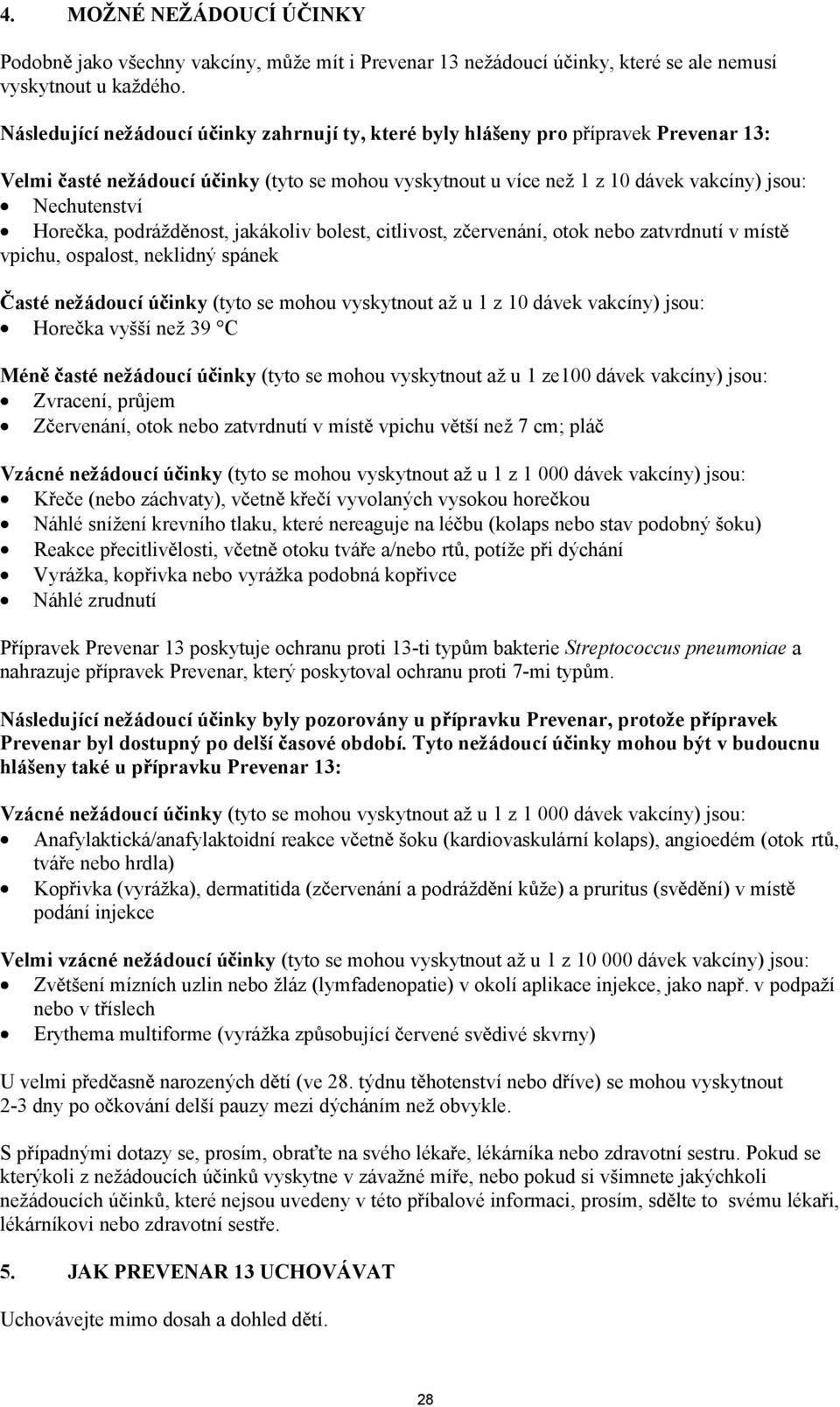 podrád nost, jakákoliv bolest, citlivost, z ervenání, otok nebo zatvrdnutí v míst vpichu, ospalost, neklidný spánek asté neádoucí ú inky (tyto se mohou vyskytnout a u 1 z 10 dávek vakcíny) jsou: Hore