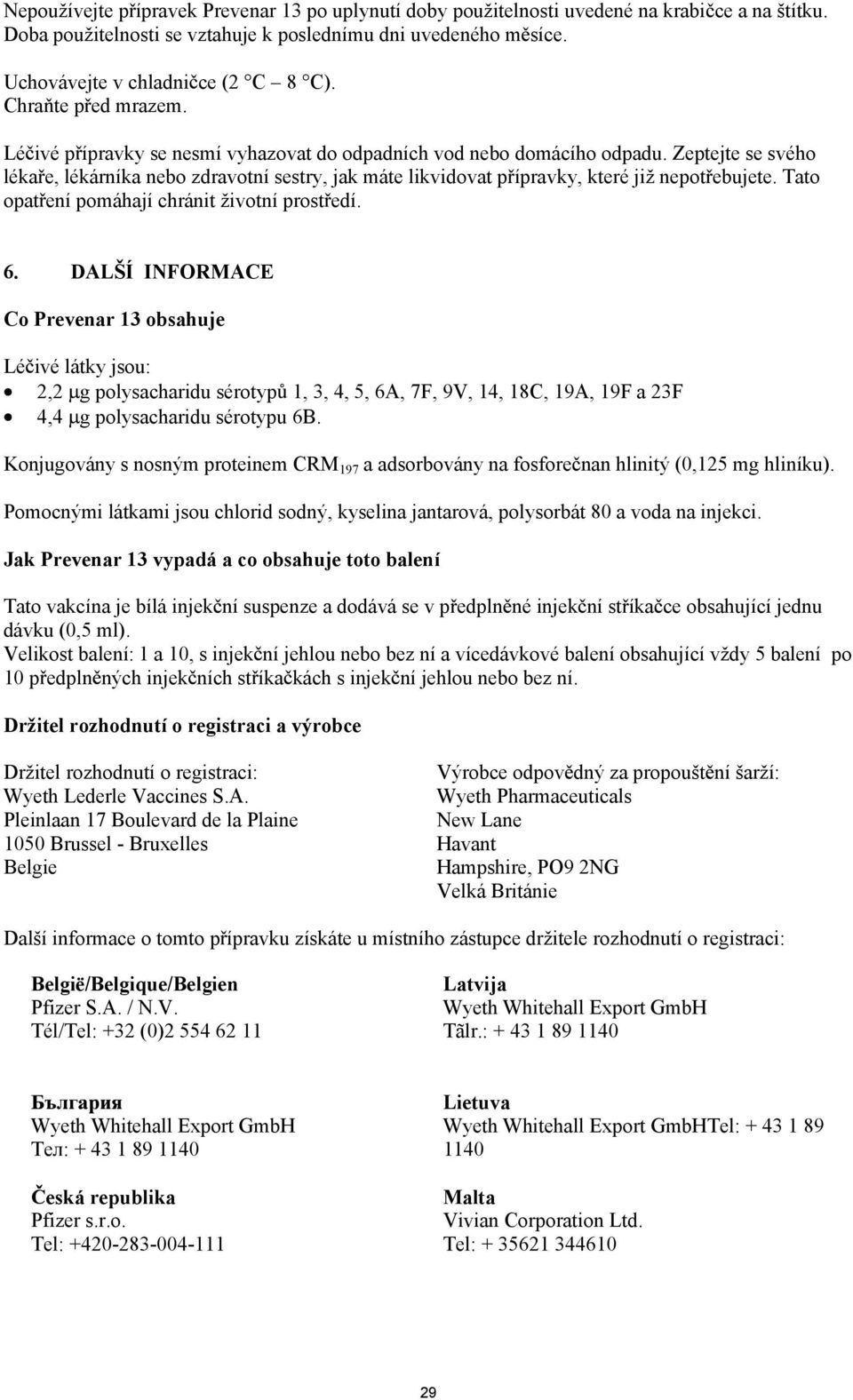 Zeptejte se svého léka e, lékárníka nebo zdravotní sestry, jak máte likvidovat p ípravky, které ji nepot ebujete. Tato opat ení pomáhají chránit ivotní prost edí. 6.