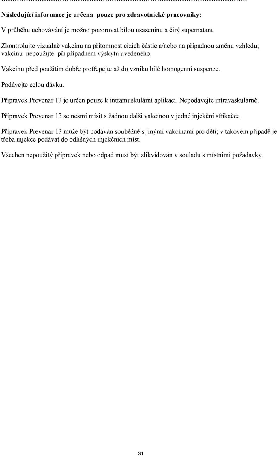 Vakcínu p ed pouitím dob e prot epejte a do vzniku bílé homogenní suspenze. Podávejte celou dávku. P ípravek Prevenar 13 je ur en pouze k intramuskulární aplikaci. Nepodávejte intravaskulárn.