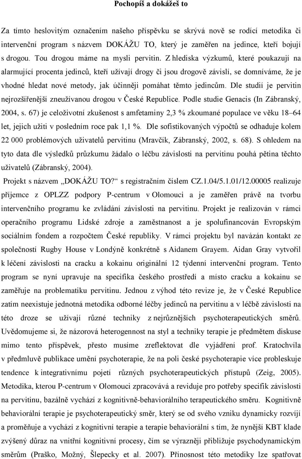 Z hlediska výzkumů, které poukazují na alarmující procenta jedinců, kteří uţívají drogy či jsou drogově závislí, se domníváme, ţe je vhodné hledat nové metody, jak účinněji pomáhat těmto jedincům.