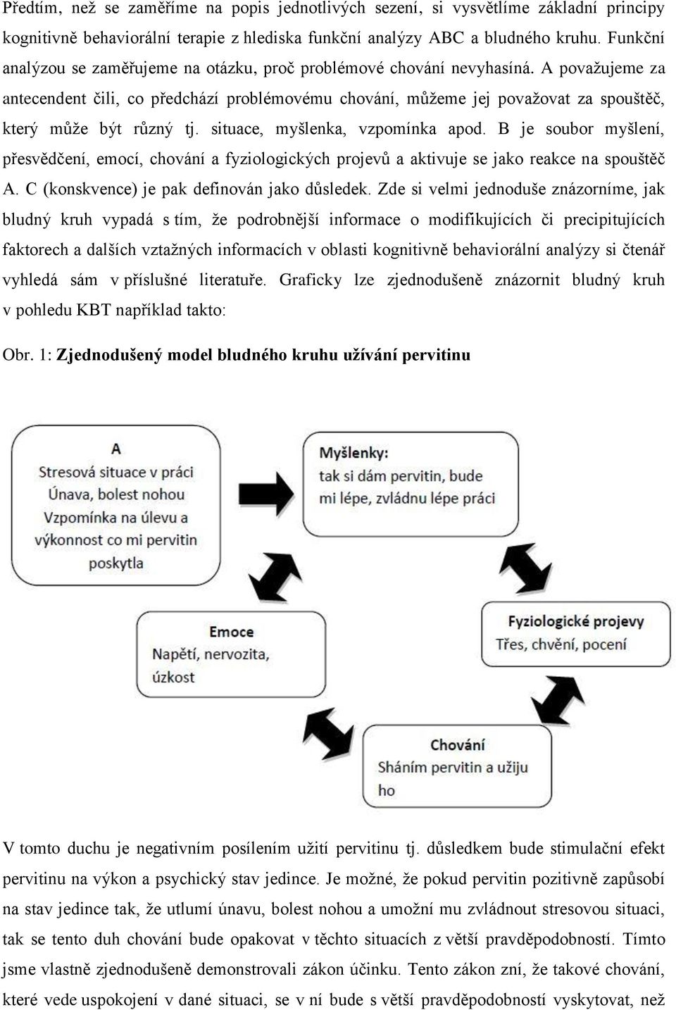 A povaţujeme za antecendent čili, co předchází problémovému chování, můţeme jej povaţovat za spouštěč, který můţe být různý tj. situace, myšlenka, vzpomínka apod.