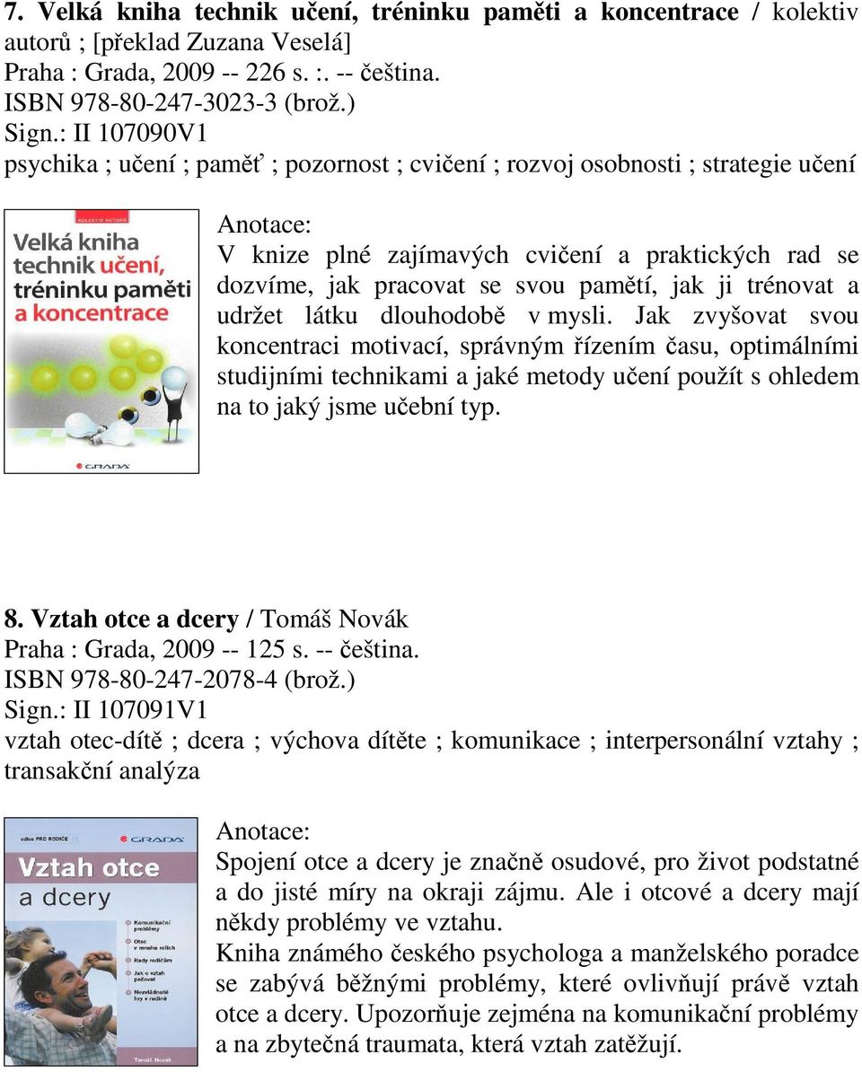 udržet látku dlouhodob v mysli. Jak zvyšovat svou koncentraci motivací, správným ízením asu, optimálními studijními technikami a jaké metody uení použít s ohledem na to jaký jsme uební typ. 8.