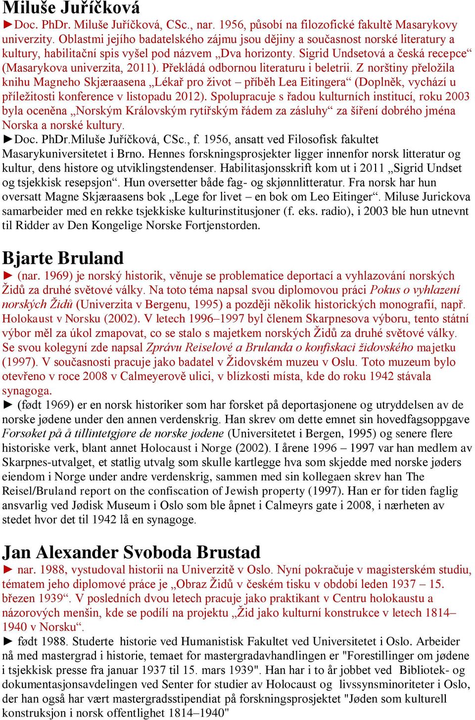 Sigrid Undsetová a česká recepce (Masarykova univerzita, 2011). Překládá odbornou literaturu i beletrii.