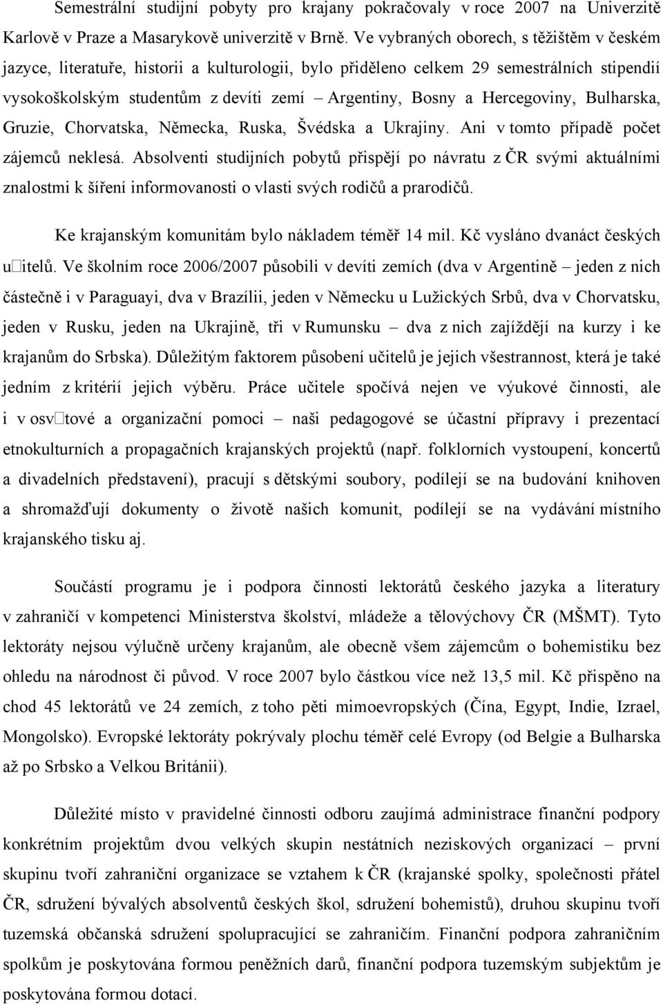 Hercegoviny, Bulharska, Gruzie, Chorvatska, Německa, Ruska, Švédska a Ukrajiny. Ani v tomto případě počet zájemců neklesá.