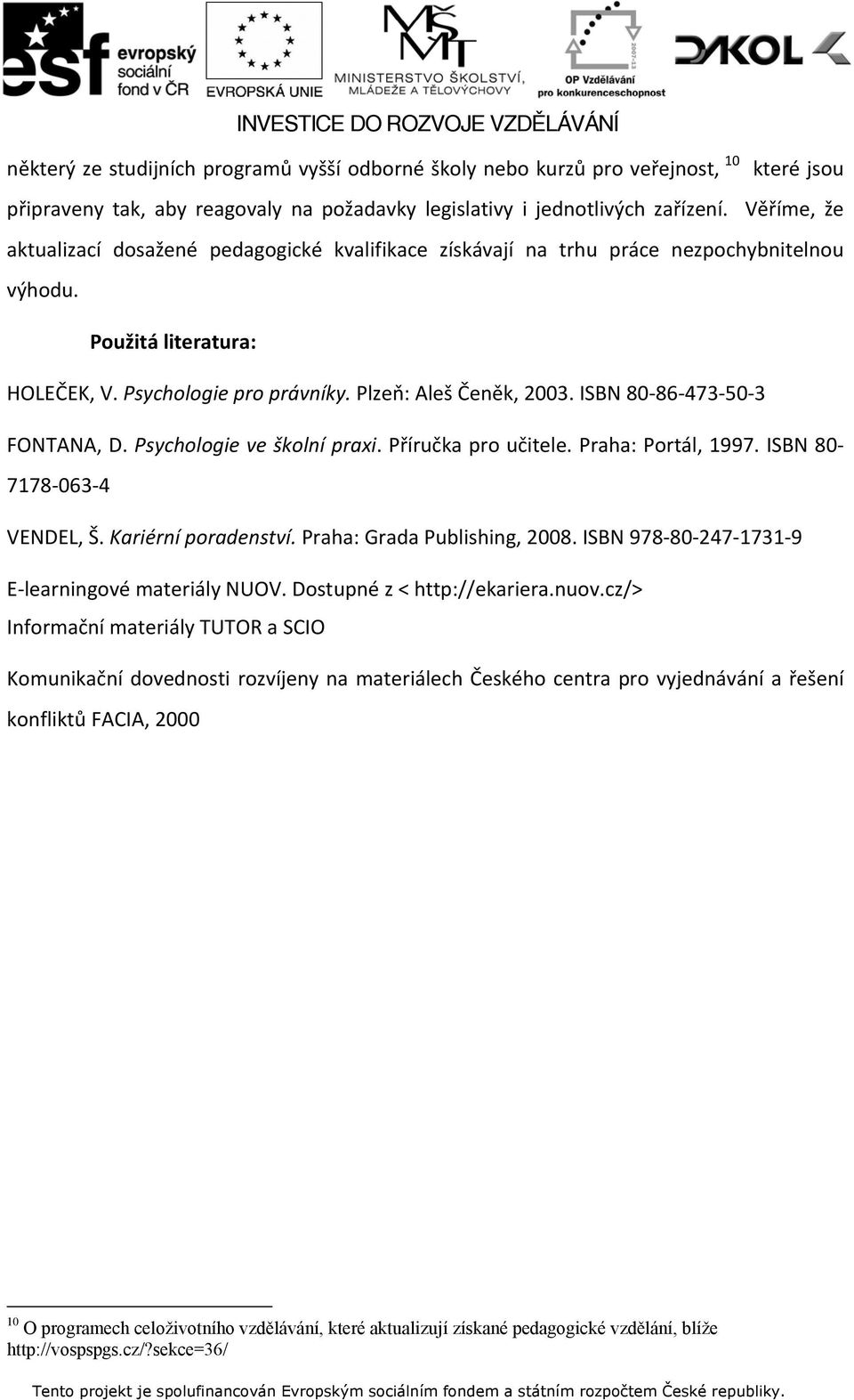 ISBN 80 86 473 50 3 FONTANA, D. Psychologie ve školní praxi. Příručka pro učitele. Praha: Portál, 1997. ISBN 80 7178 063 4 VENDEL, Š. Kariérní poradenství. Praha: Grada Publishing, 2008.