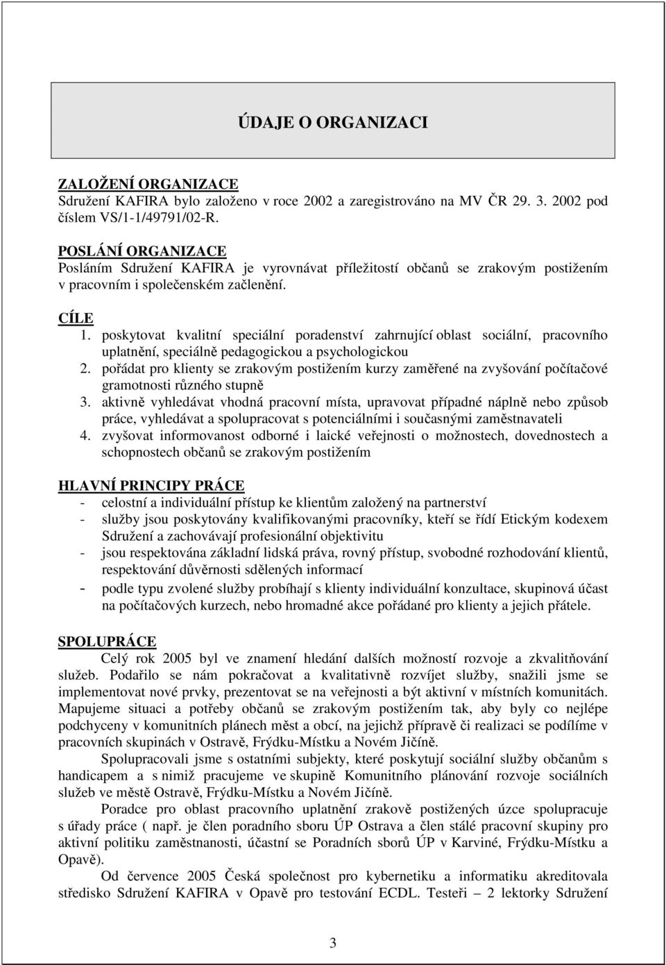 poskytovat kvalitní speciální poradenství zahrnující oblast sociální, pracovního uplatnění, speciálně pedagogickou a psychologickou 2.