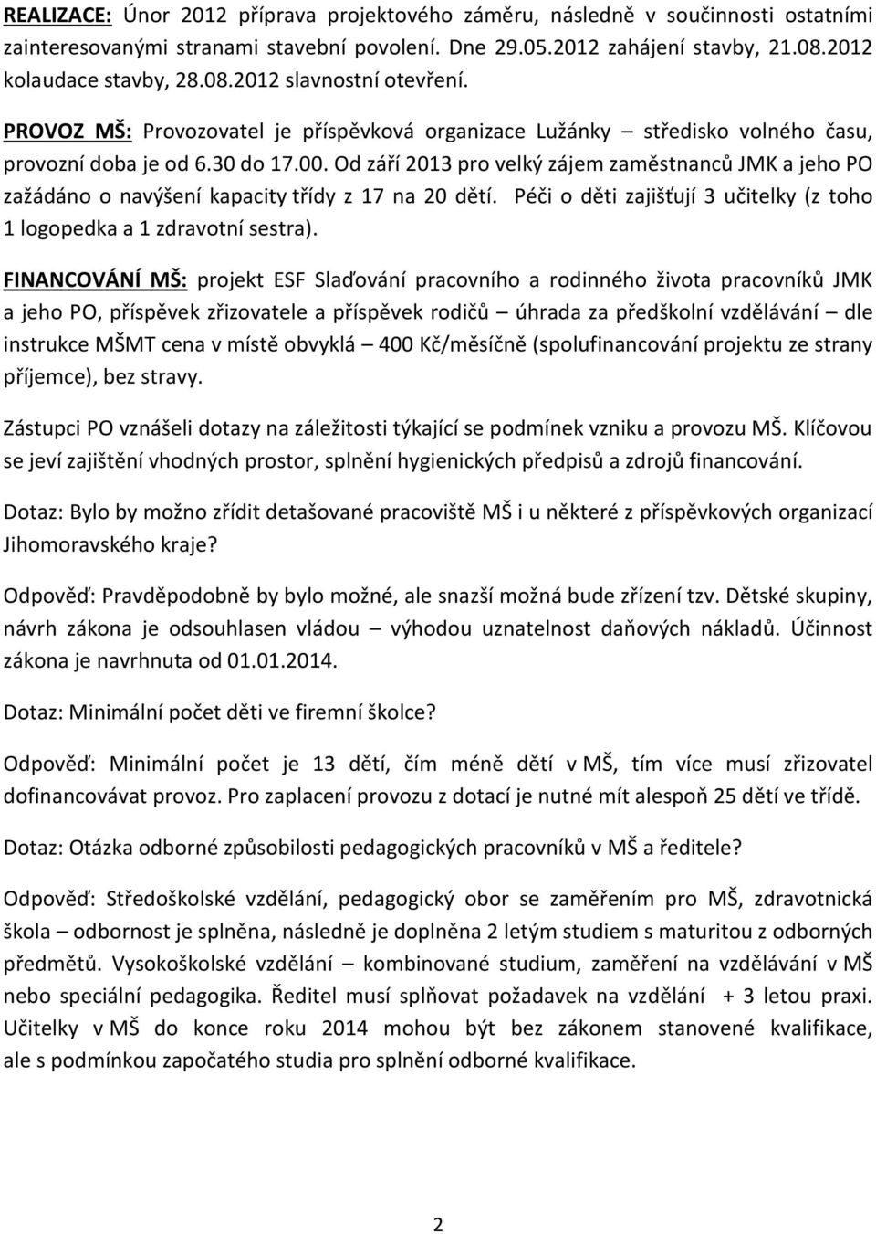 Od září 2013 pro velký zájem zaměstnanců JMK a jeho PO zažádáno o navýšení kapacity třídy z 17 na 20 dětí. Péči o děti zajišťují 3 učitelky (z toho 1 logopedka a 1 zdravotní sestra).