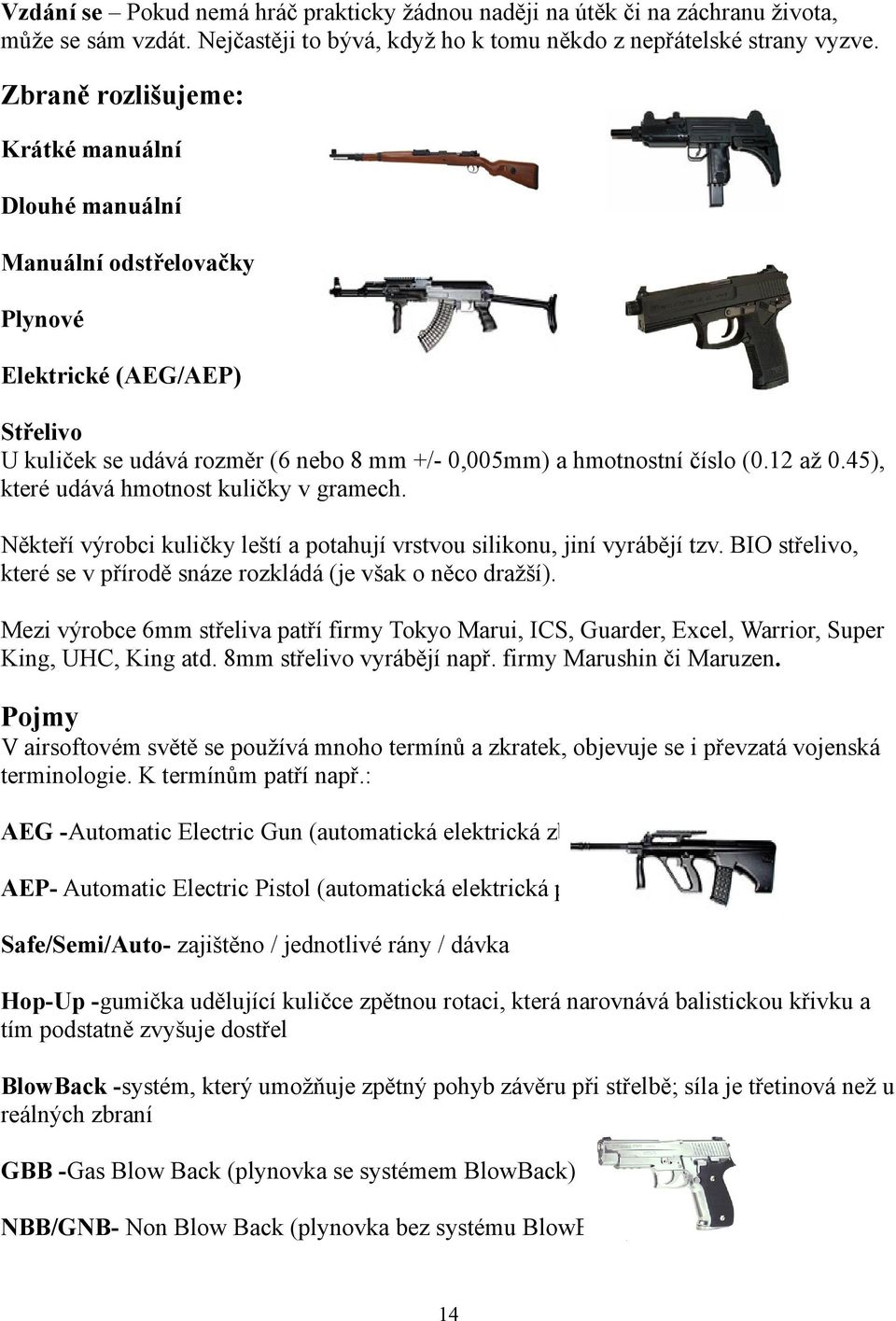 45), které udává hmotnost kuličky v gramech. Někteří výrobci kuličky leští a potahují vrstvou silikonu, jiní vyrábějí tzv. BIO střelivo, které se v přírodě snáze rozkládá (je však o něco dražší).