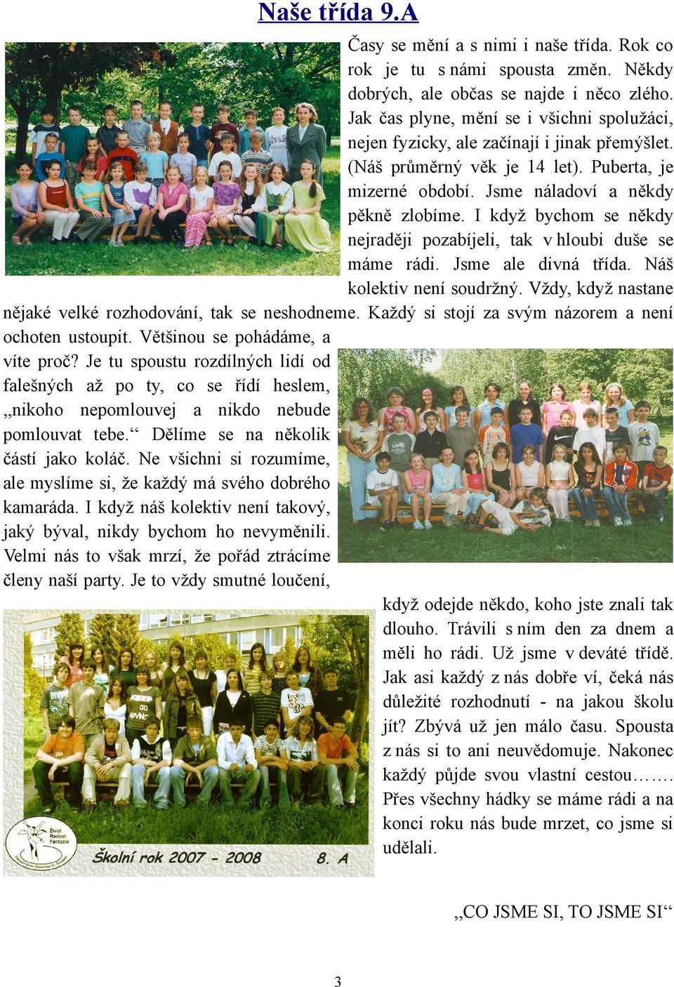 I když bychom se někdy nejraději pozabíjeli, tak v hloubi duše se máme rádi. Jsme ale divná třída. Náš kolektiv není soudržný. Vždy, když nastane nějaké velké rozhodování, tak se neshodneme.