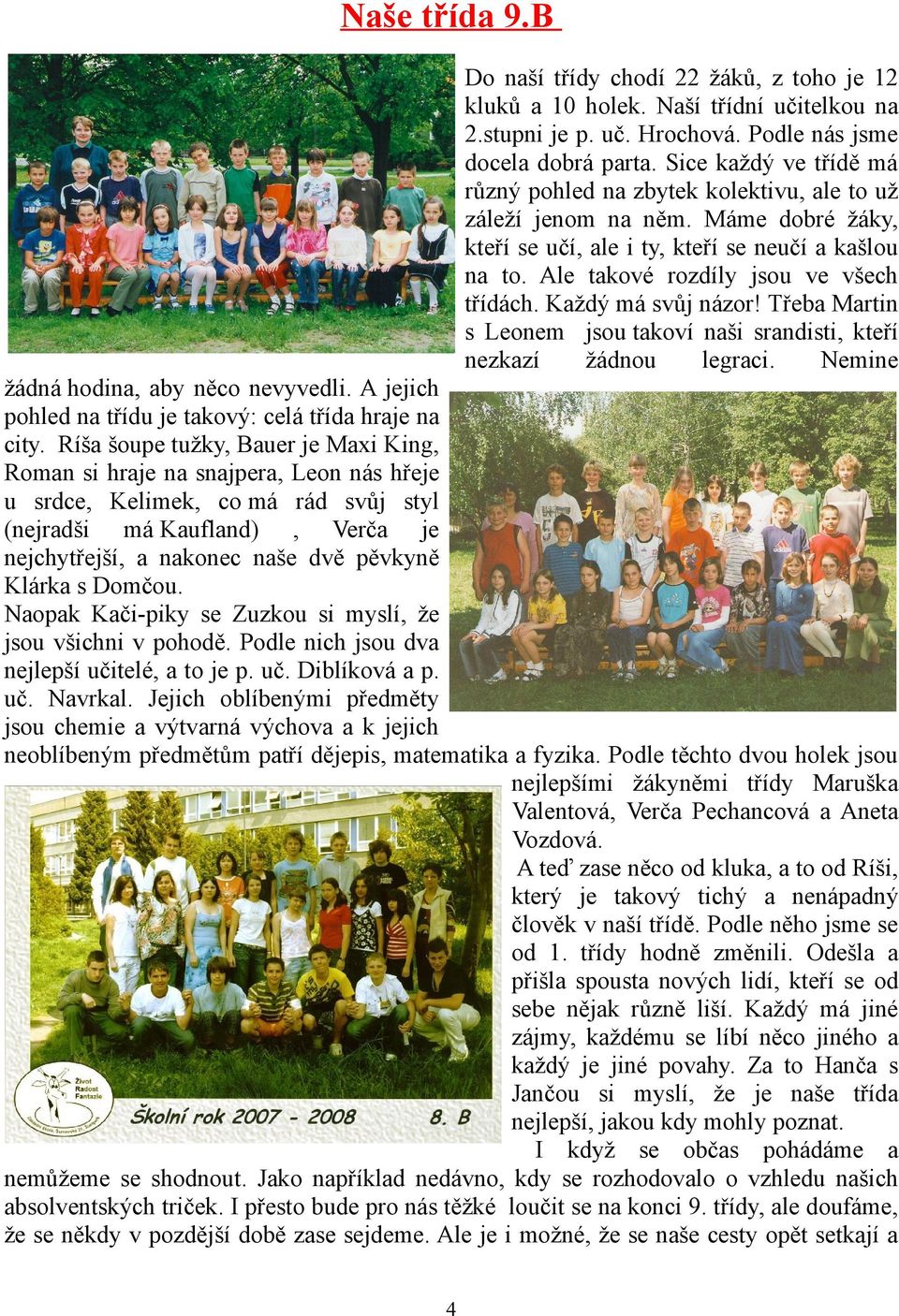Ale takové rozdíly jsou ve všech třídách. Každý má svůj názor! Třeba Martin s Leonem jsou takoví naši srandisti, kteří nezkazí žádnou legraci. Nemine žádná hodina, aby něco nevyvedli.
