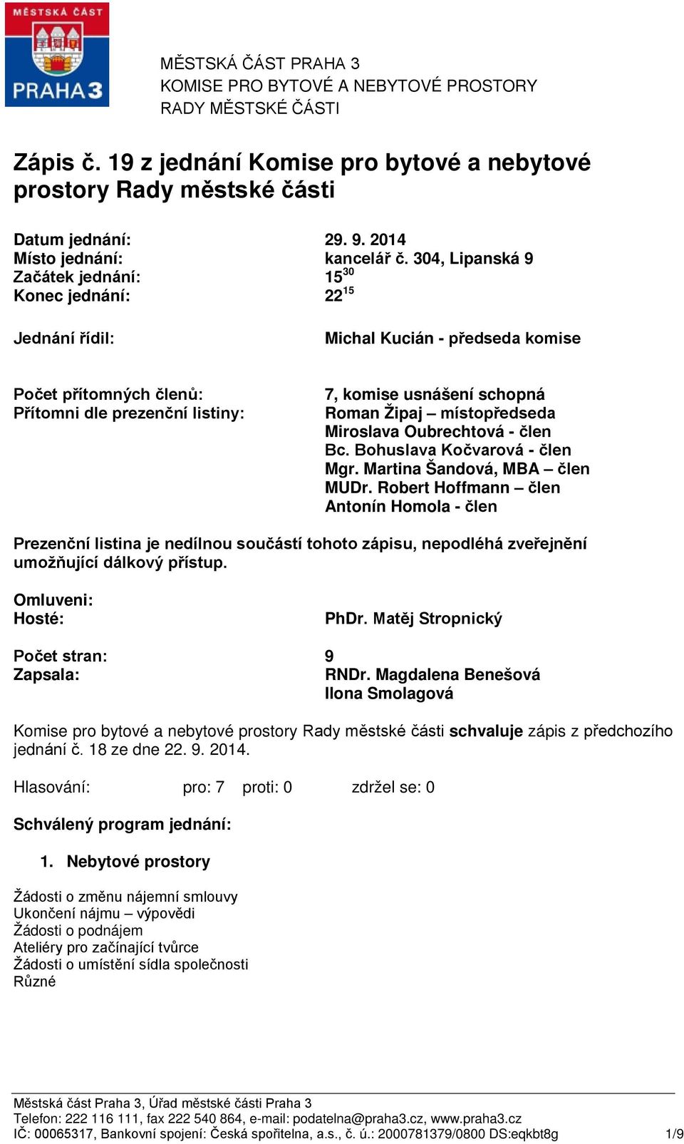 304, Lipanská 9 Začátek jednání: Konec jednání: 15 30 22 15 Jednání řídil: Michal Kucián - předseda komise Počet přítomných členů: Přítomni dle prezenční listiny: 7, komise usnášení schopná Roman