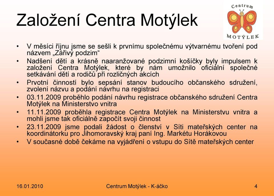 návrhu na registraci 03.11.2009 proběhlo podání návrhu registrace občanského sdružení Centra Motýlek na Ministerstvo vnitra 11.11.2009 proběhla registrace Centra Motýlek na Ministerstvu vnitra a mohli jsme tak oficiálně započít svoji činnost 23.