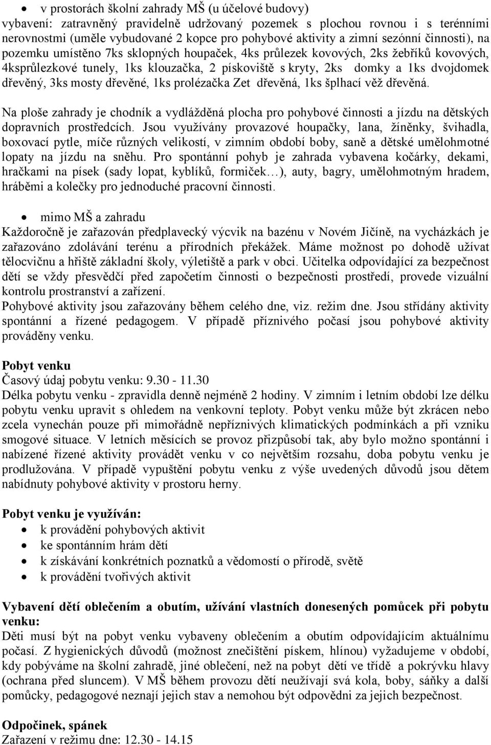 dřevěný, 3ks mosty dřevěné, 1ks prolézačka Zet dřevěná, 1ks šplhací věž dřevěná. Na ploše zahrady je chodník a vydlážděná plocha pro pohybové činnosti a jízdu na dětských dopravních prostředcích.