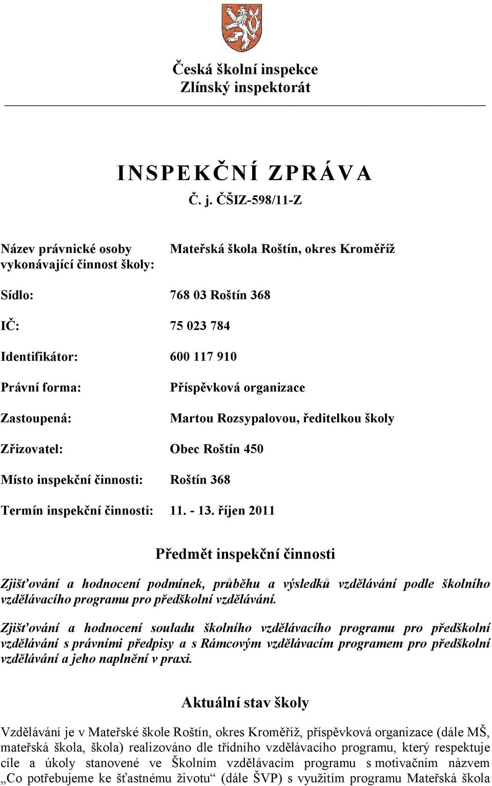 Příspěvková organizace Martou Rozsypalovou, ředitelkou školy Zřizovatel: Obec Roštín 450 Místo inspekční činnosti: Roštín 368 Termín inspekční činnosti: 11. - 13.